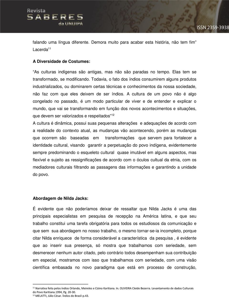 Todavia, o fato dos índios consumirem alguns produtos industrializados, ou dominarem certas técnicas e conhecimentos da nossa sociedade, não faz com que eles deixem de ser índios.