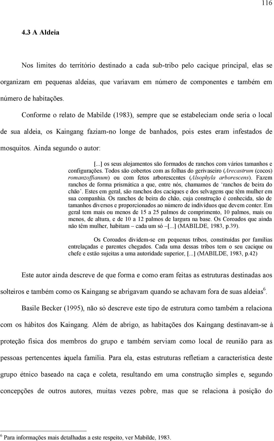 Conforme o relato de Mabilde (1983), sempre que se estabeleciam onde seria o local de sua aldeia, os Kaingang faziam-no longe de banhados, pois estes eram infestados de mosquitos.