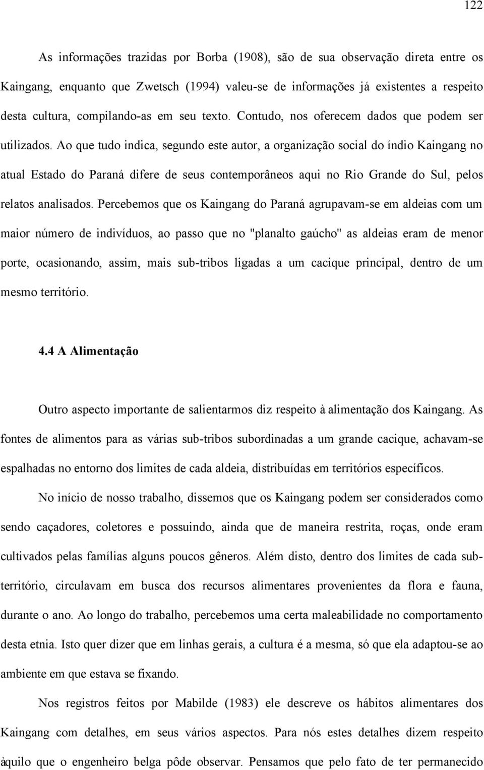 Ao que tudo indica, segundo este autor, a organização social do índio Kaingang no atual Estado do Paraná difere de seus contemporâneos aqui no Rio Grande do Sul, pelos relatos analisados.