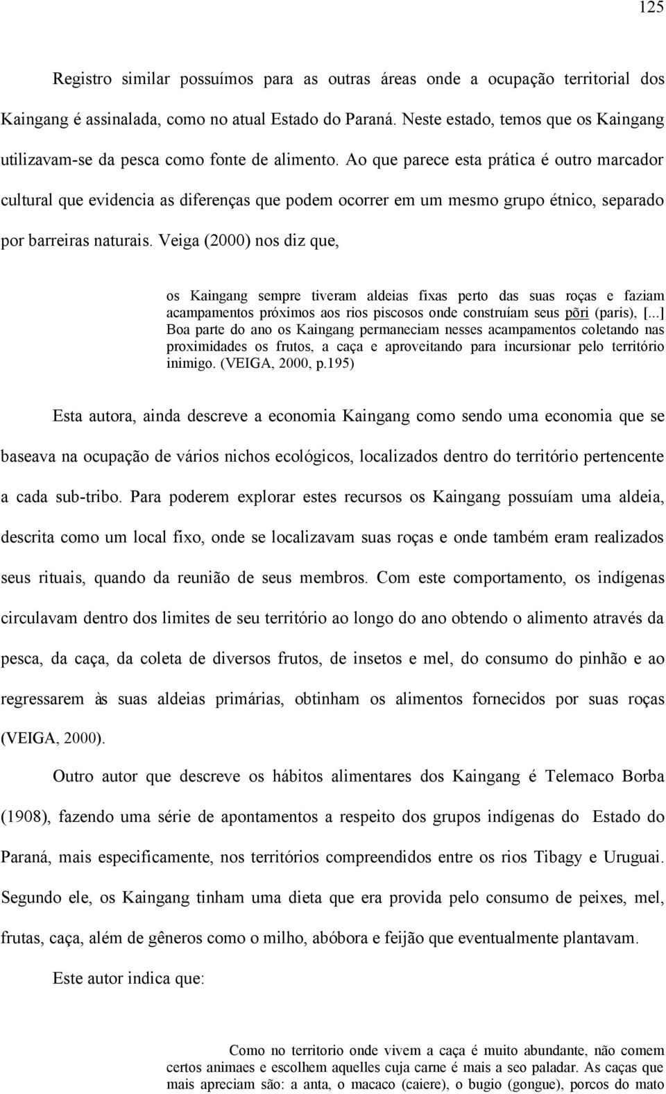 Ao que parece esta prática é outro marcador cultural que evidencia as diferenças que podem ocorrer em um mesmo grupo étnico, separado por barreiras naturais.