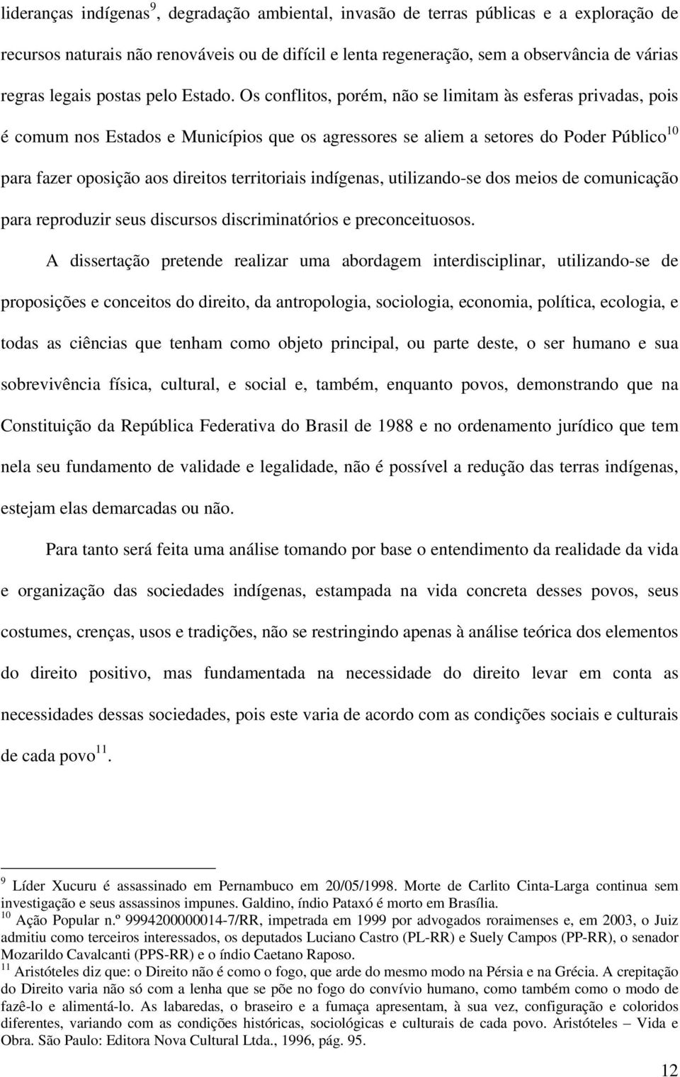 Os conflitos, porém, não se limitam às esferas privadas, pois é comum nos Estados e Municípios que os agressores se aliem a setores do Poder Público 10 para fazer oposição aos direitos territoriais