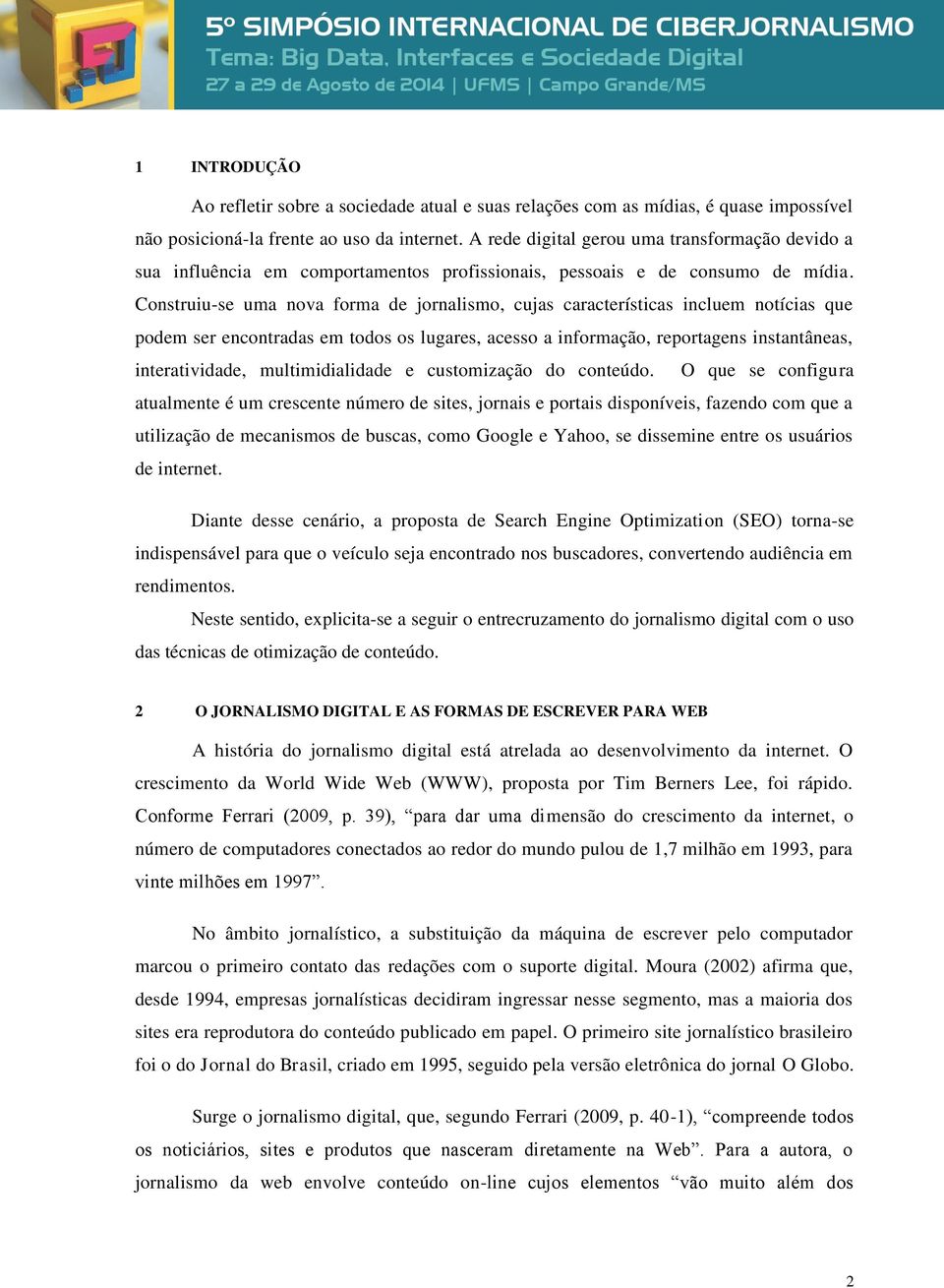 Construiu-se uma nova forma de jornalismo, cujas características incluem notícias que podem ser encontradas em todos os lugares, acesso a informação, reportagens instantâneas, interatividade,