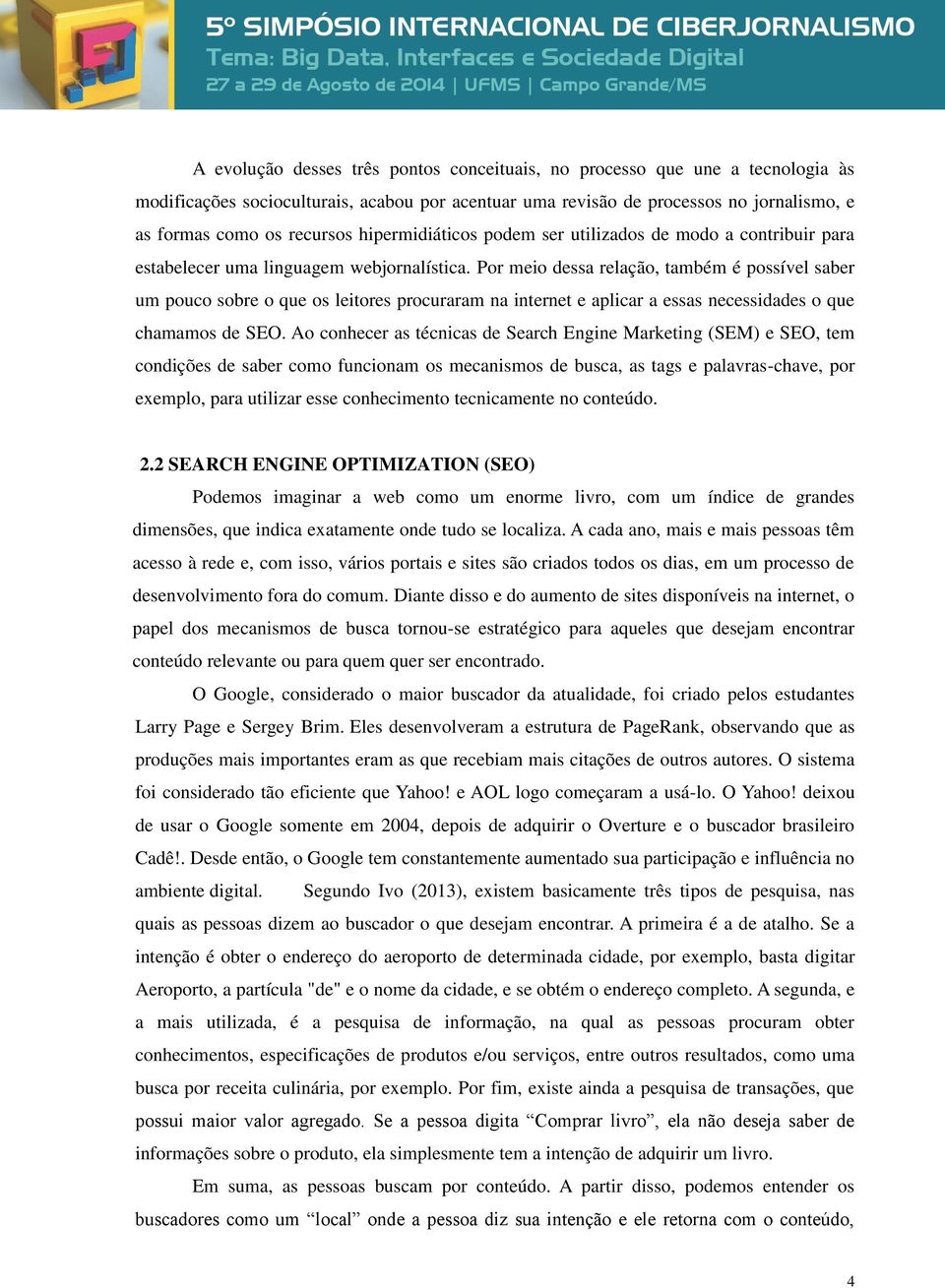 Por meio dessa relação, também é possível saber um pouco sobre o que os leitores procuraram na internet e aplicar a essas necessidades o que chamamos de SEO.