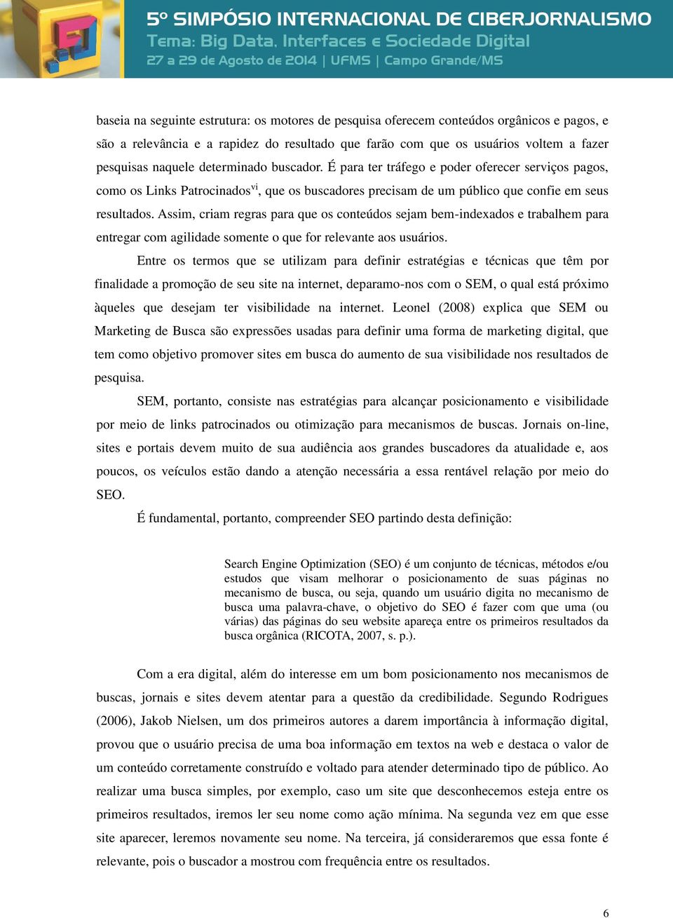 Assim, criam regras para que os conteúdos sejam bem-indexados e trabalhem para entregar com agilidade somente o que for relevante aos usuários.