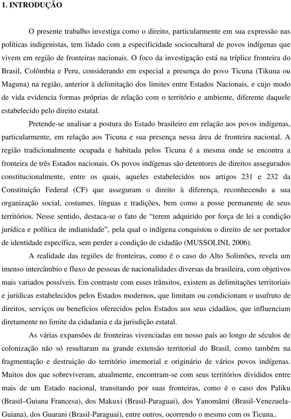 O foco da investigação está na tríplice fronteira do Brasil, Colômbia e Peru, considerando em especial a presença do povo Ticuna (Tikuna ou Maguna) na região, anterior à delimitação dos limites entre