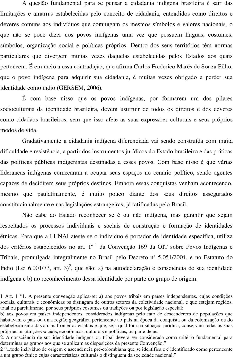 Dentro dos seus territórios têm normas particulares que divergem muitas vezes daquelas estabelecidas pelos Estados aos quais pertencem.