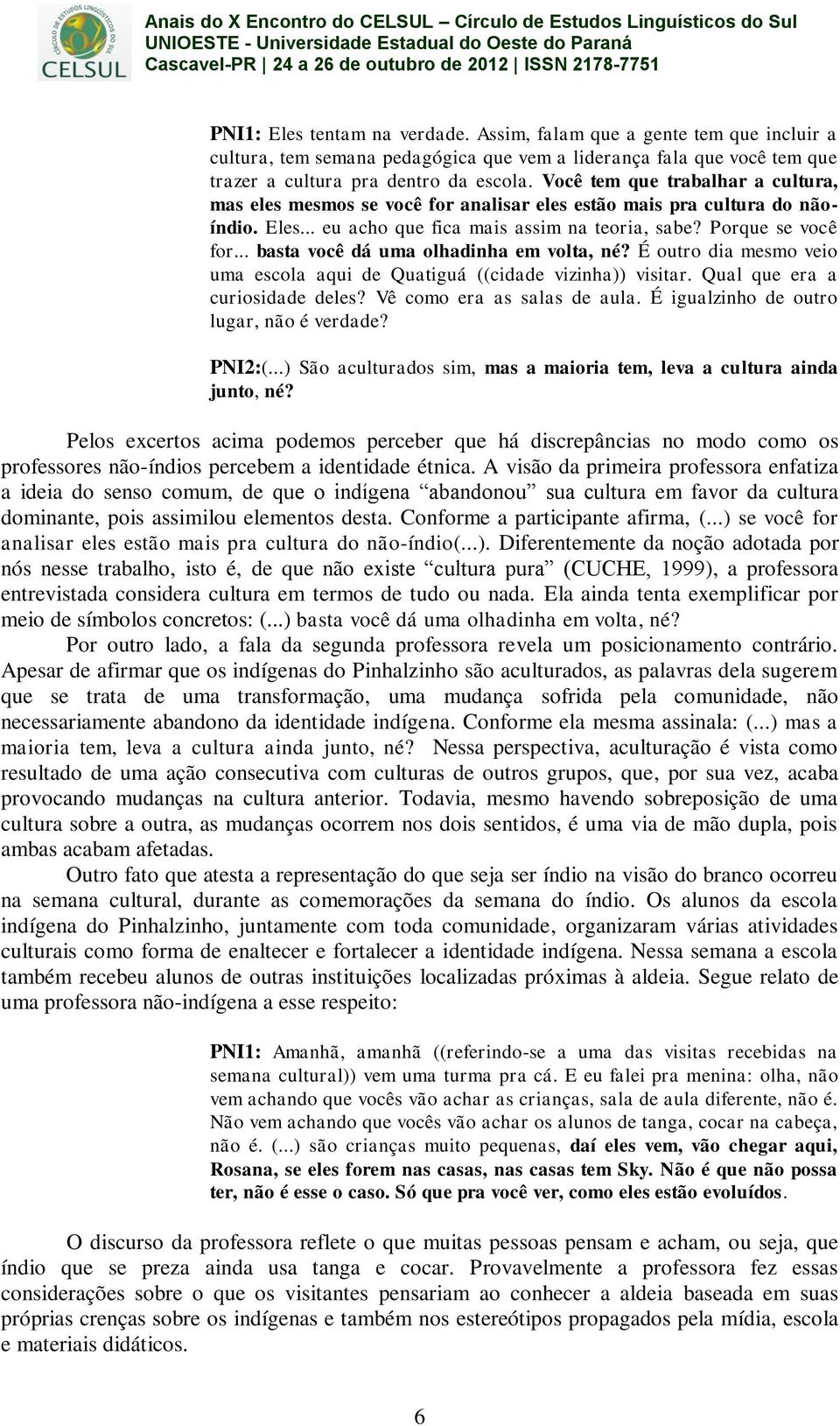 .. basta você dá uma olhadinha em volta, né? É outro dia mesmo veio uma escola aqui de Quatiguá ((cidade vizinha)) visitar. Qual que era a curiosidade deles? Vê como era as salas de aula.