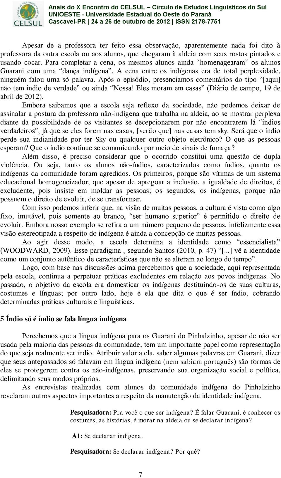 Após o episódio, presenciamos comentários do tipo [aqui] não tem índio de verdade ou ainda Nossa! Eles moram em casas (Diário de campo, 19 de abril de 2012).