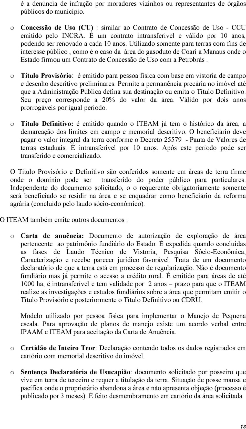 Utilizado somente para terras com fins de interesse público, como é o caso da área do gasoduto de Coari a Manaus onde o Estado firmou um Contrato de Concessão de Uso com a Petrobrás.