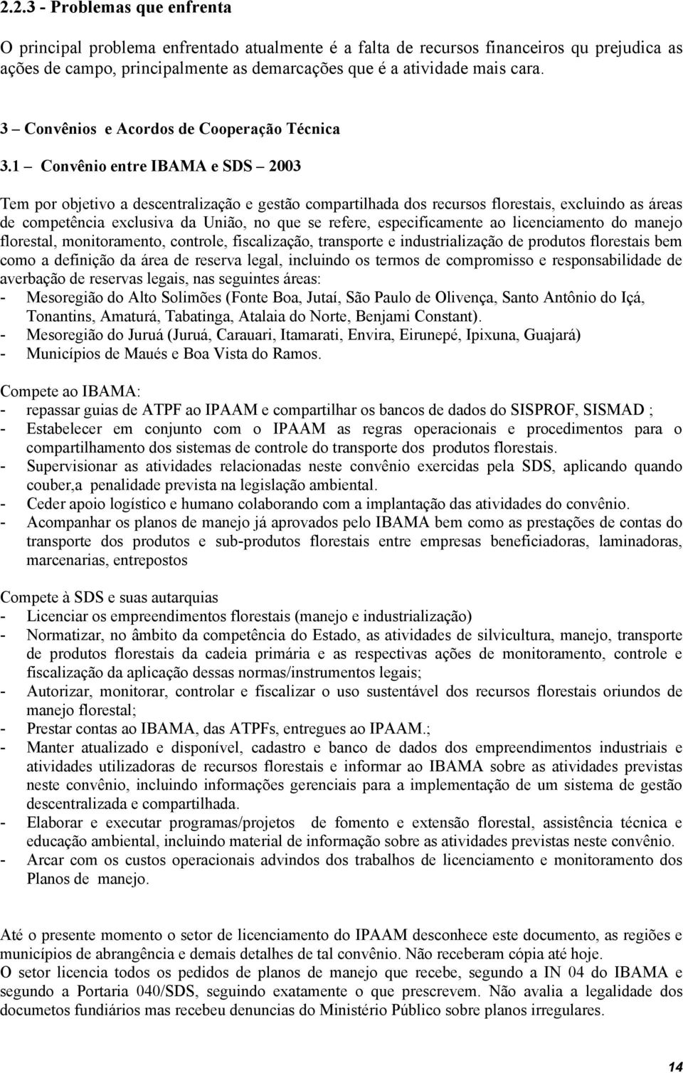 1 Convênio entre IBAMA e SDS 2003 Tem por objetivo a descentralização e gestão compartilhada dos recursos florestais, excluindo as áreas de competência exclusiva da União, no que se refere,