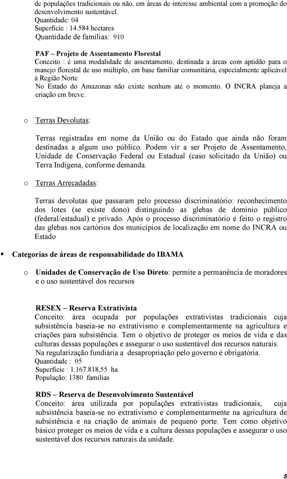 base familiar comunitária, especialmente aplicável à Região Norte No Estado do Amazonas não existe nenhum até o momento. O INCRA planeja a criação em breve.