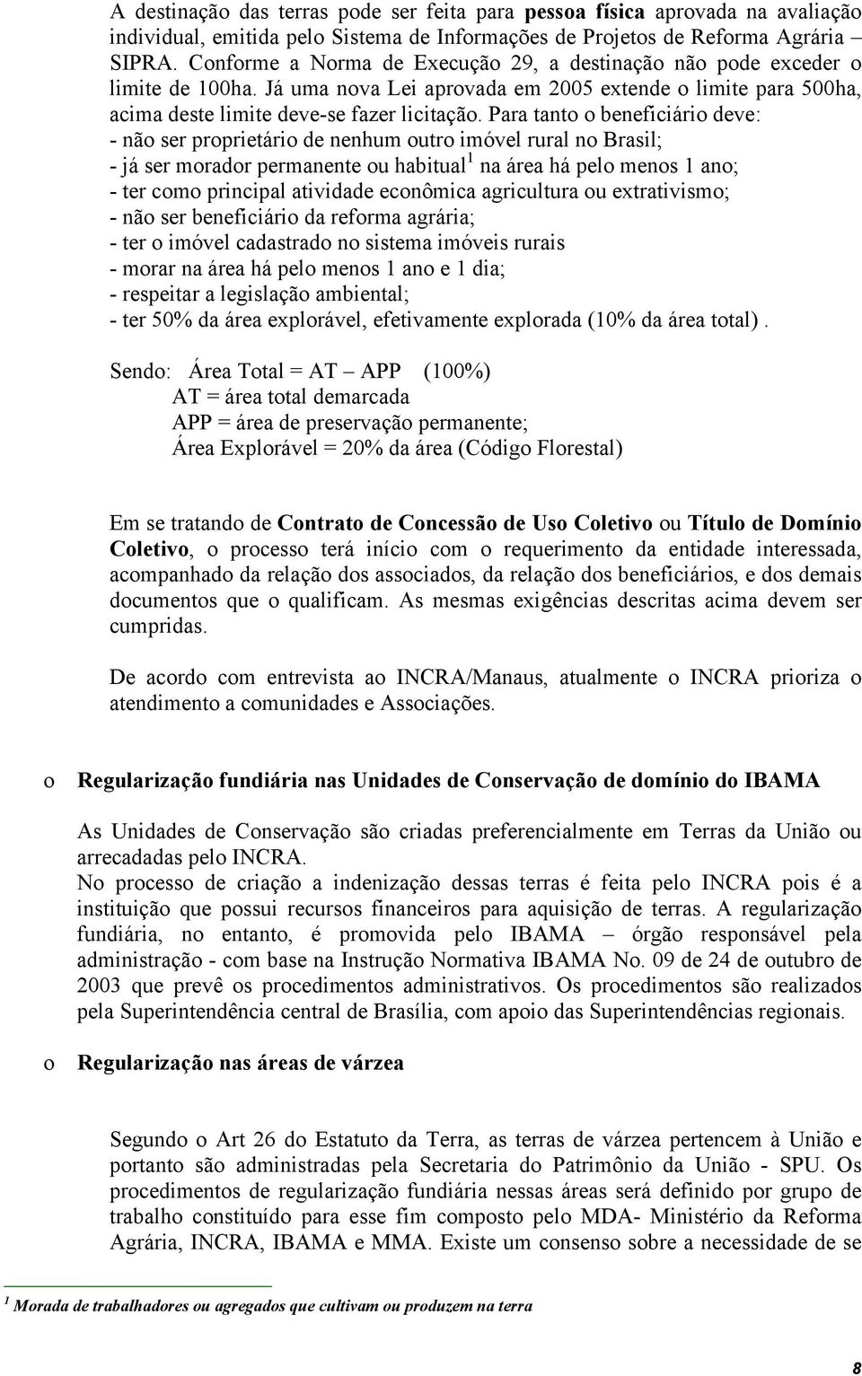 Para tanto o beneficiário deve: - não ser proprietário de nenhum outro imóvel rural no Brasil; - já ser morador permanente ou habitual 1 na área há pelo menos 1 ano; - ter como principal atividade