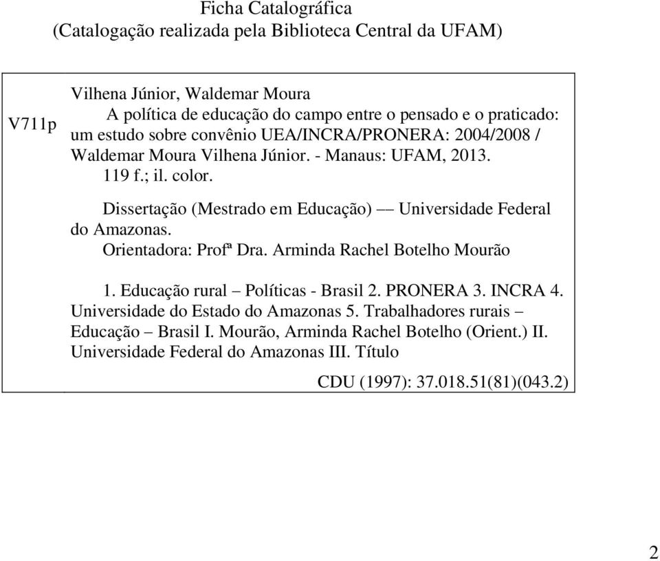 Dissertação (Mestrado em Educação) Universidade Federal do Amazonas. Orientadora: Profª Dra. Arminda Rachel Botelho Mourão 1. Educação rural Políticas - Brasil 2. PRONERA 3.