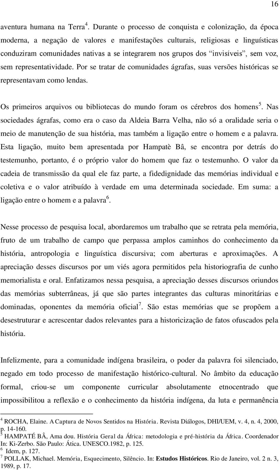 dos invisíveis, sem voz, sem representatividade. Por se tratar de comunidades ágrafas, suas versões históricas se representavam como lendas.