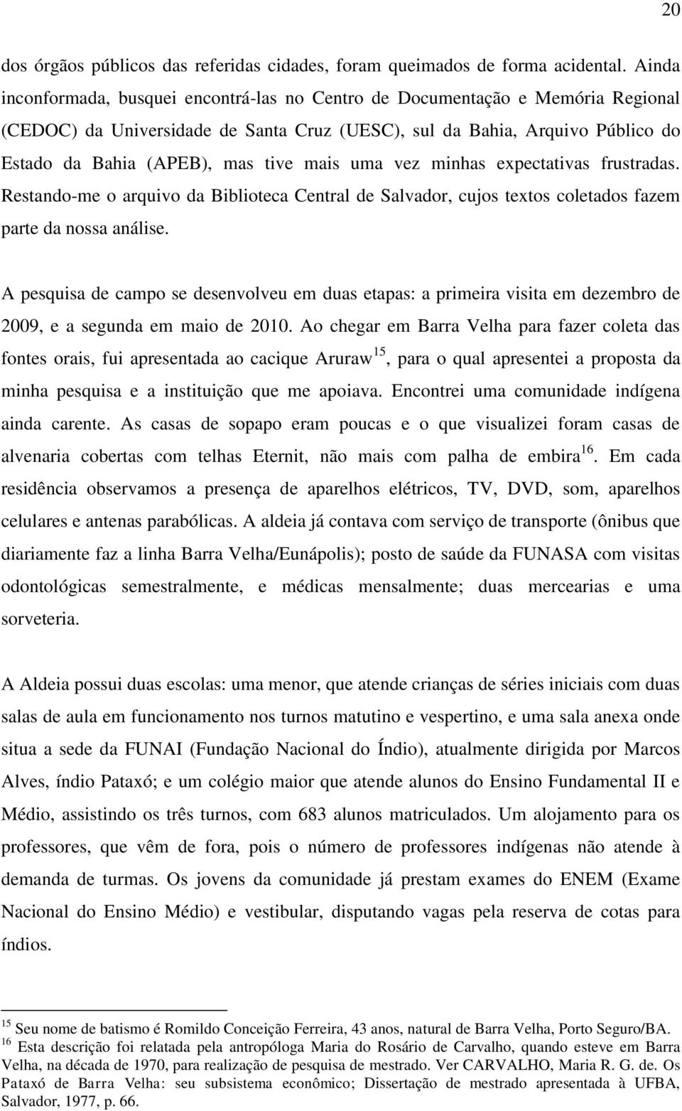 mais uma vez minhas expectativas frustradas. Restando-me o arquivo da Biblioteca Central de Salvador, cujos textos coletados fazem parte da nossa análise.