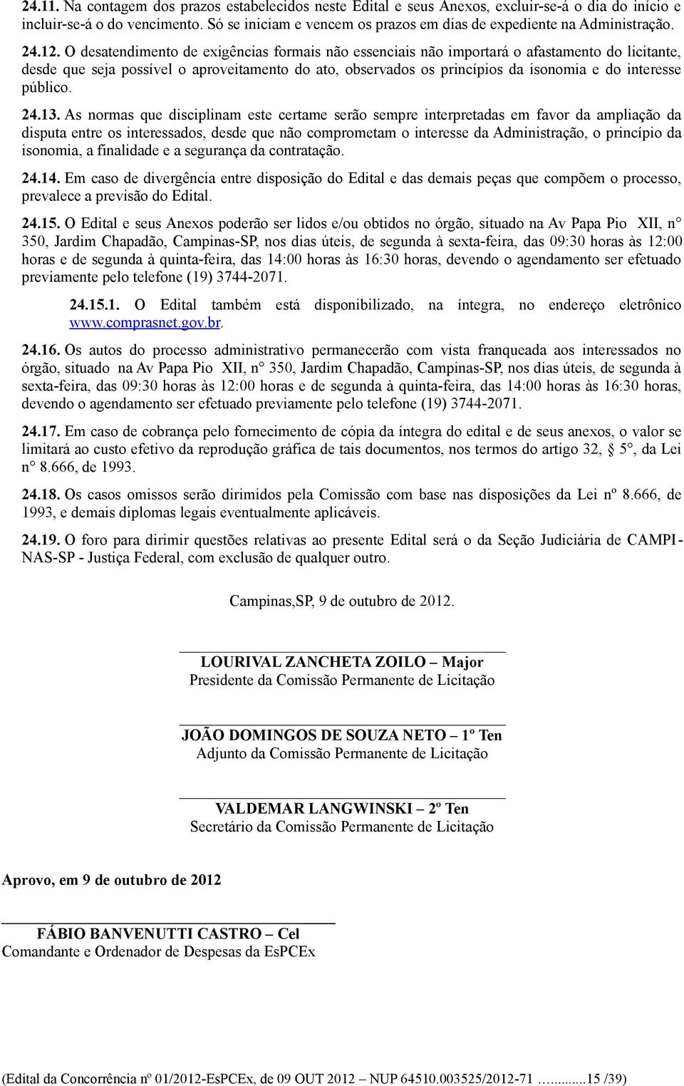 O desatendimento de exigências formais não essenciais não importará o afastamento do licitante, desde que seja possível o aproveitamento do ato, observados os princípios da isonomia e do interesse