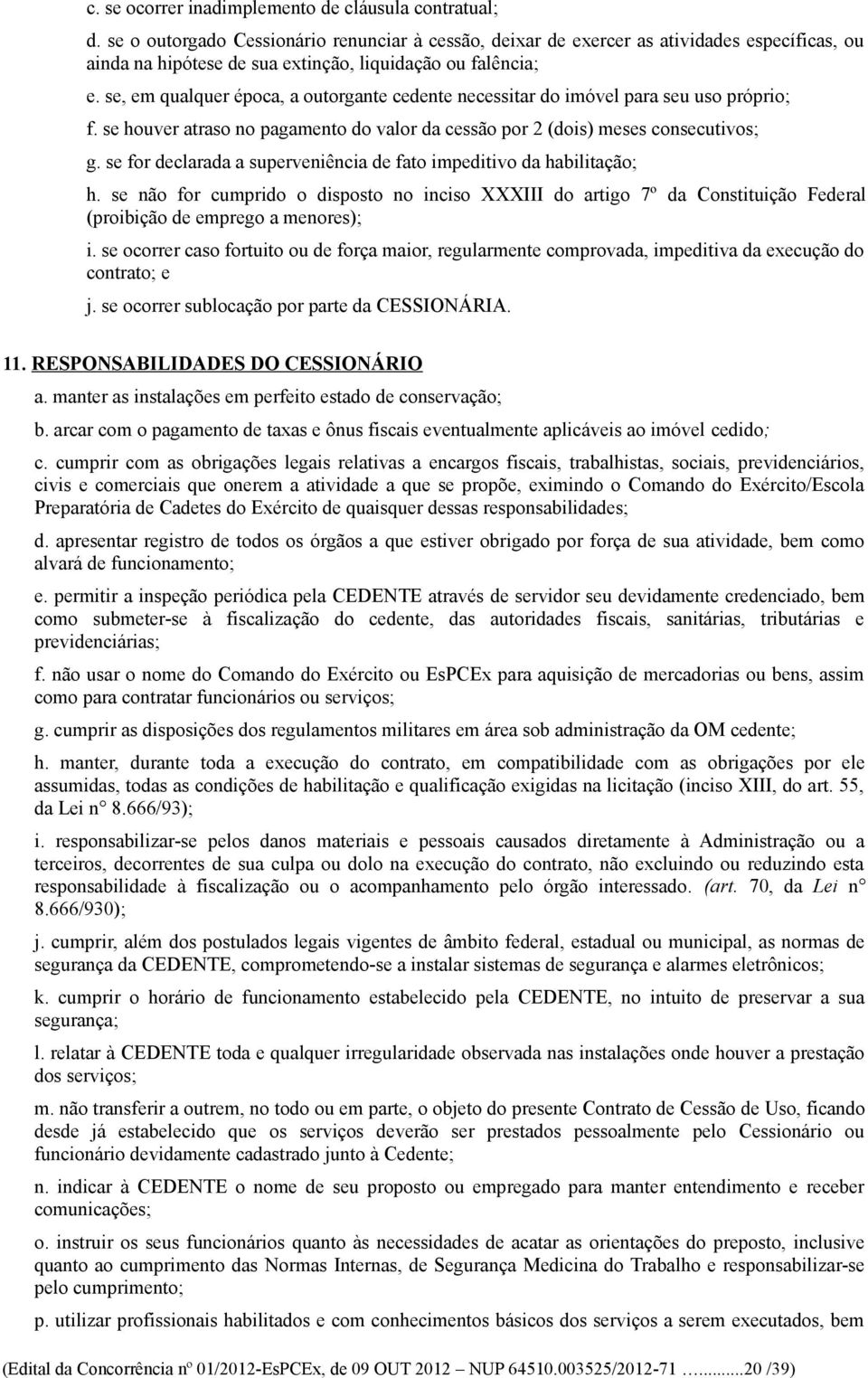 se, em qualquer época, a outorgante cedente necessitar do imóvel para seu uso próprio; f. se houver atraso no pagamento do valor da cessão por 2 (dois) meses consecutivos; g.