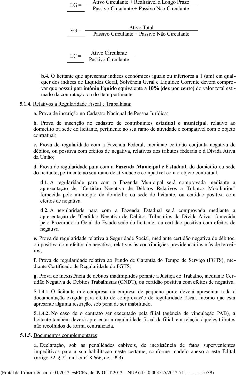 líquido equivalente a 10% (dez por cento) do valor total estimado da contratação ou do item pertinente. 5.1.4. Relativos à Regularidade Fiscal e Trabalhista: a.