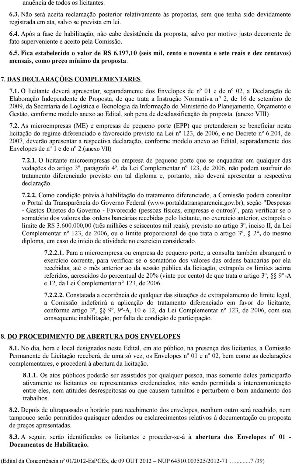 197,10 (seis mil, cento e noventa e sete reais e dez centavos) mensais, como preço mínimo da proposta. 7. DAS DECLARAÇÕES COMPLEMENTARES 7.1. O licitante deverá apresentar, separadamente dos