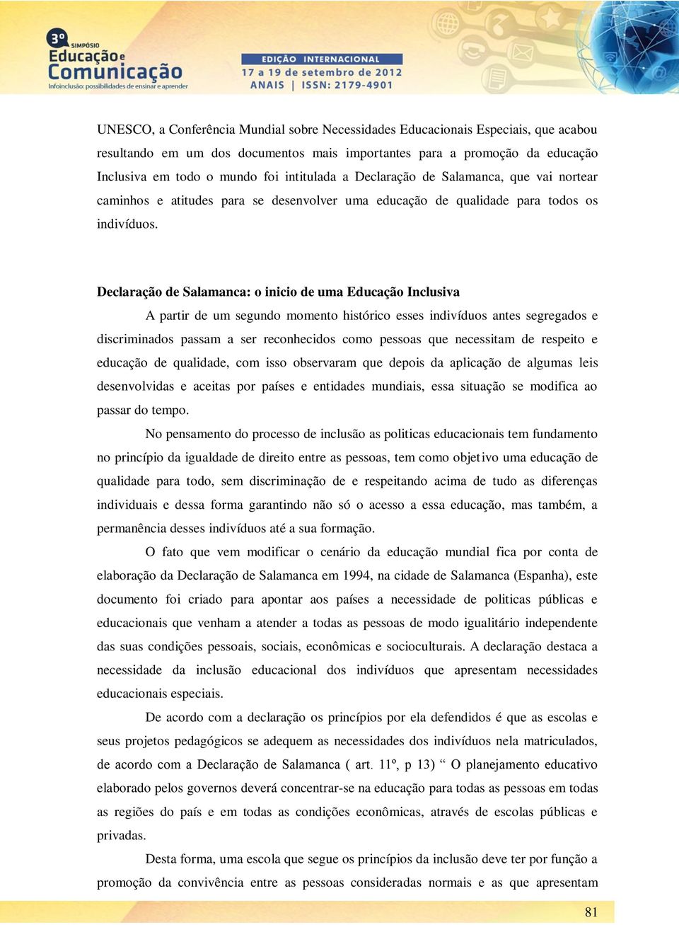 Declaração de Salamanca: o inicio de uma Educação Inclusiva A partir de um segundo momento histórico esses indivíduos antes segregados e discriminados passam a ser reconhecidos como pessoas que