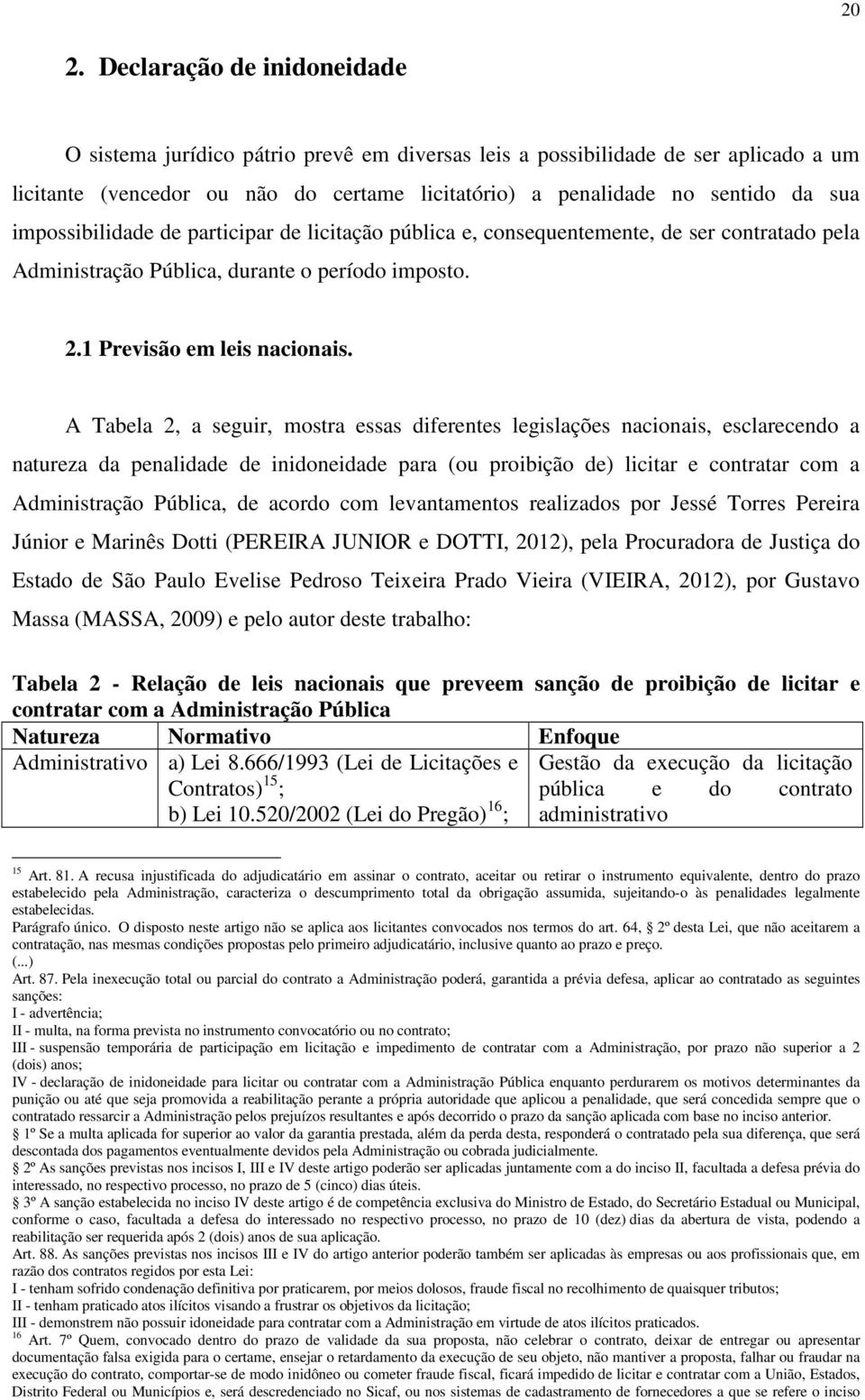 A Tabela 2, a seguir, mostra essas diferentes legislações nacionais, esclarecendo a natureza da penalidade de inidoneidade para (ou proibição de) licitar e contratar com a Administração Pública, de