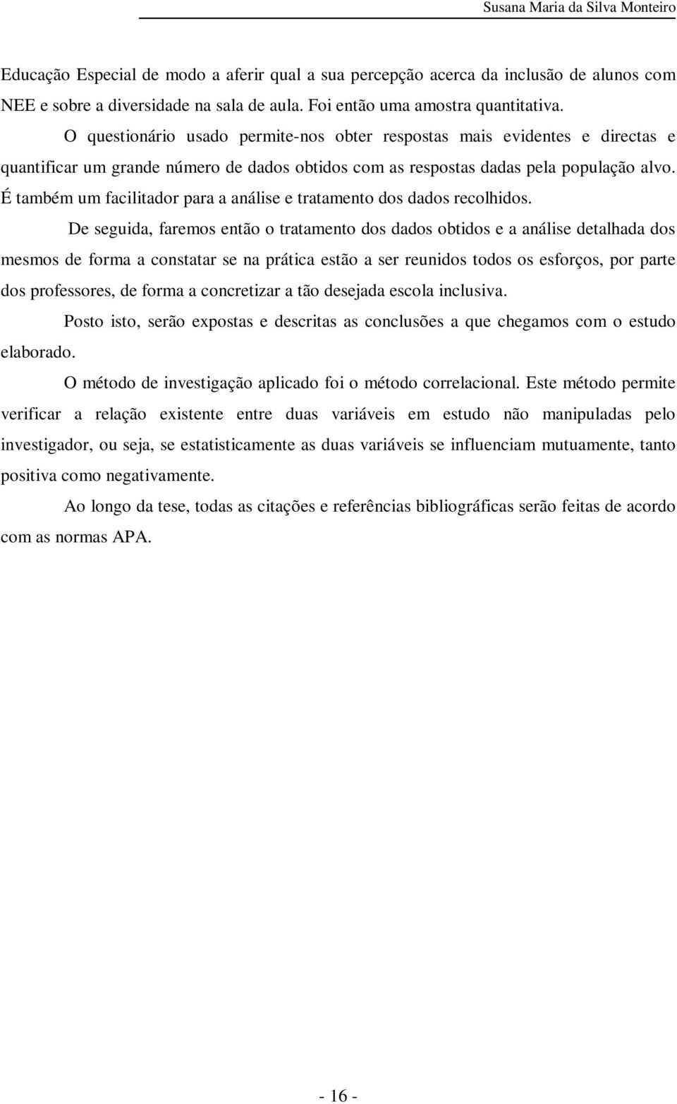 É também um facilitador para a análise e tratamento dos dados recolhidos.