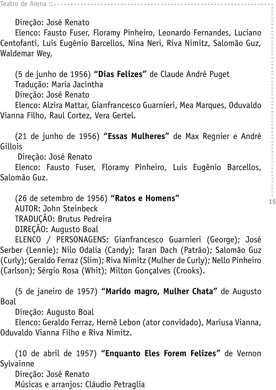 Vera Gertel. (21 de junho de 1956) Essas Mulheres de Max Regnier e André Gillois Direção: José Renato Elenco: Fausto Fuser, Floramy Pinheiro, Luis Eugênio Barcellos, Salomão Guz.