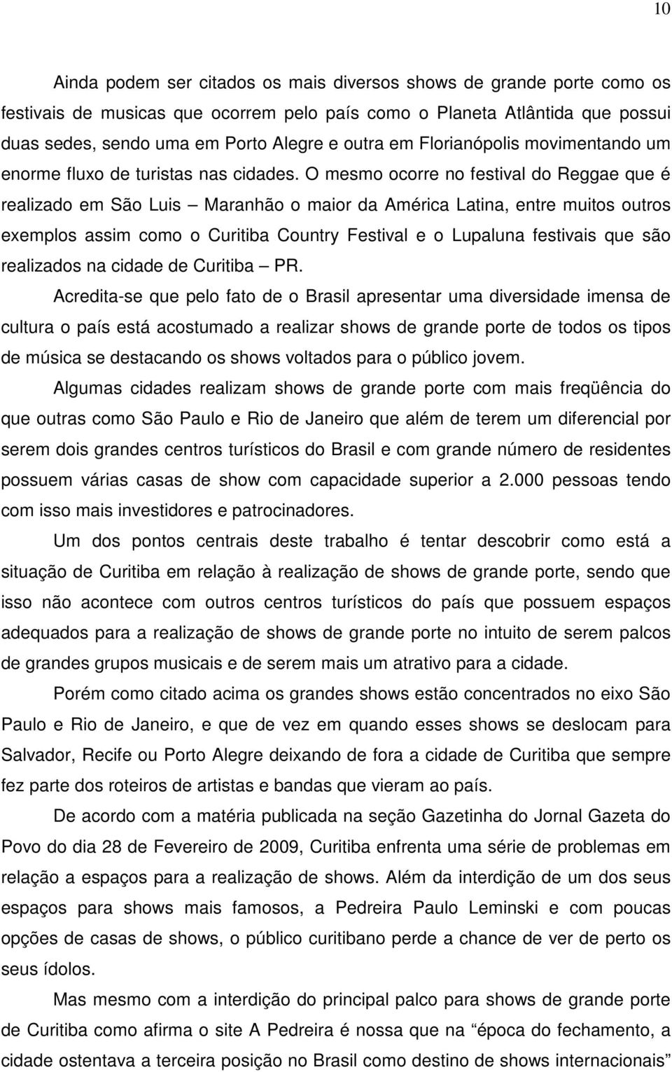 O mesmo ocorre no festival do Reggae que é realizado em São Luis Maranhão o maior da América Latina, entre muitos outros exemplos assim como o Curitiba Country Festival e o Lupaluna festivais que são