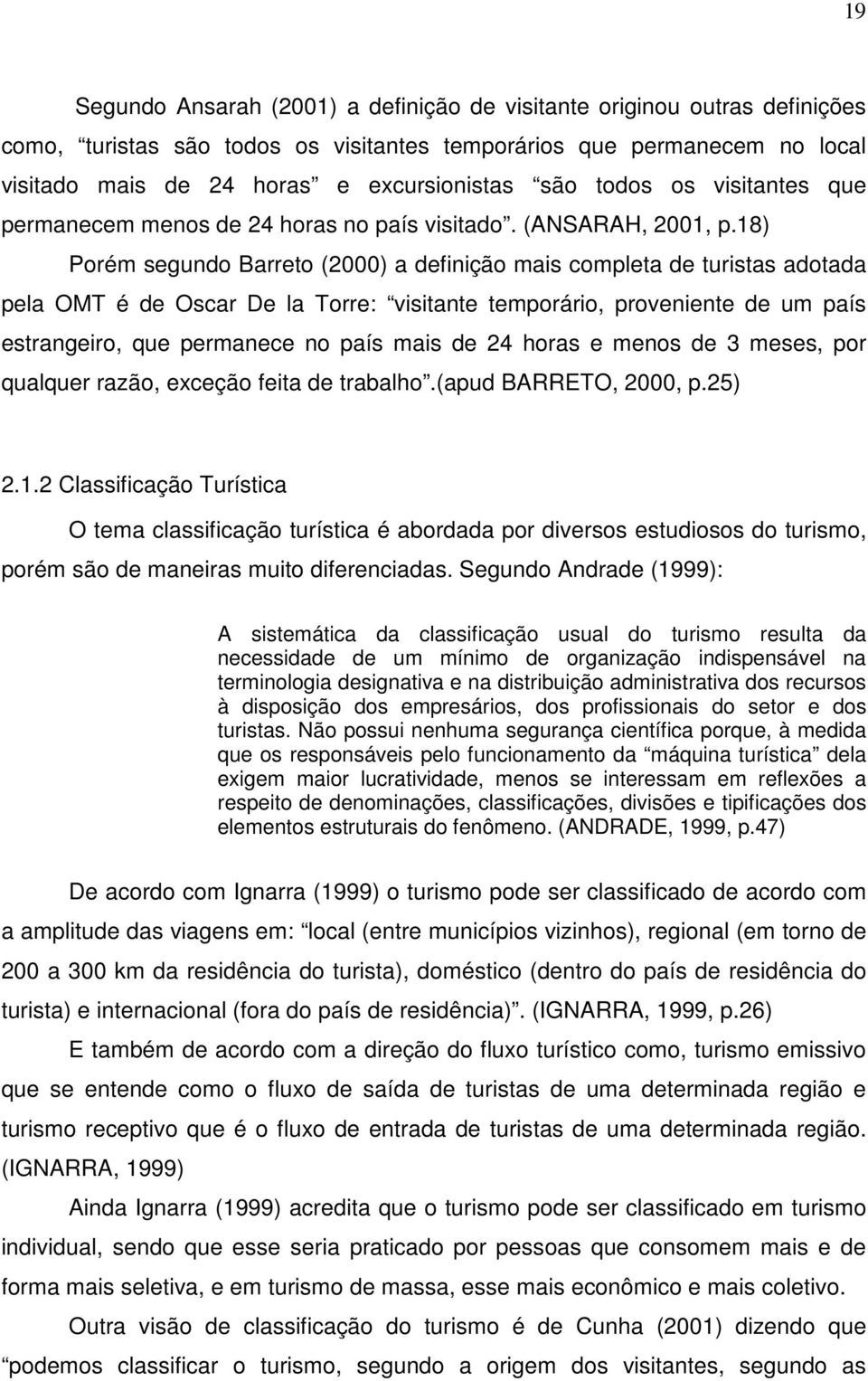 18) Porém segundo Barreto (2000) a definição mais completa de turistas adotada pela OMT é de Oscar De la Torre: visitante temporário, proveniente de um país estrangeiro, que permanece no país mais de