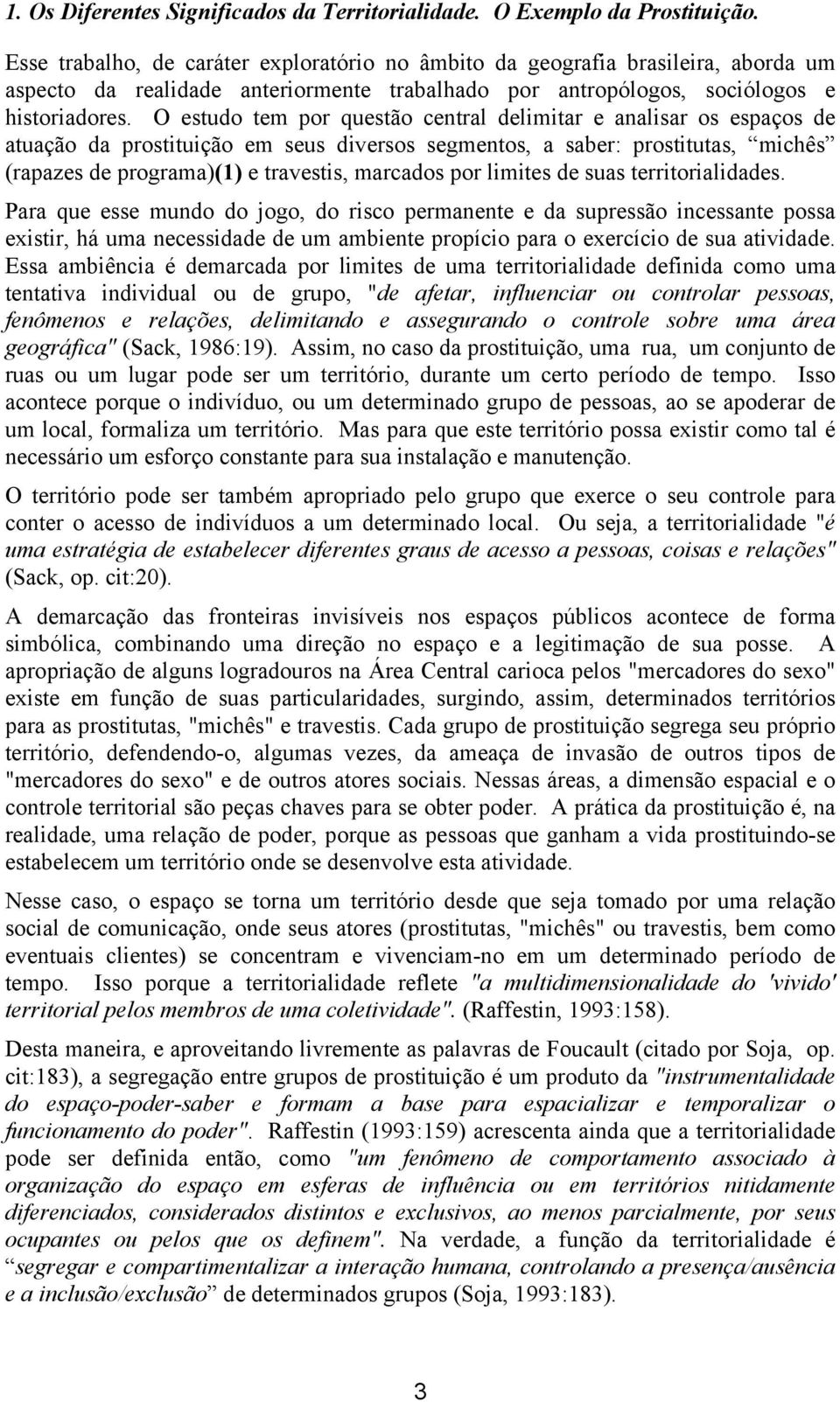 O estudo tem por questão central delimitar e analisar os espaços de atuação da prostituição em seus diversos segmentos, a saber: prostitutas, michês (rapazes de programa)(1) e travestis, marcados por