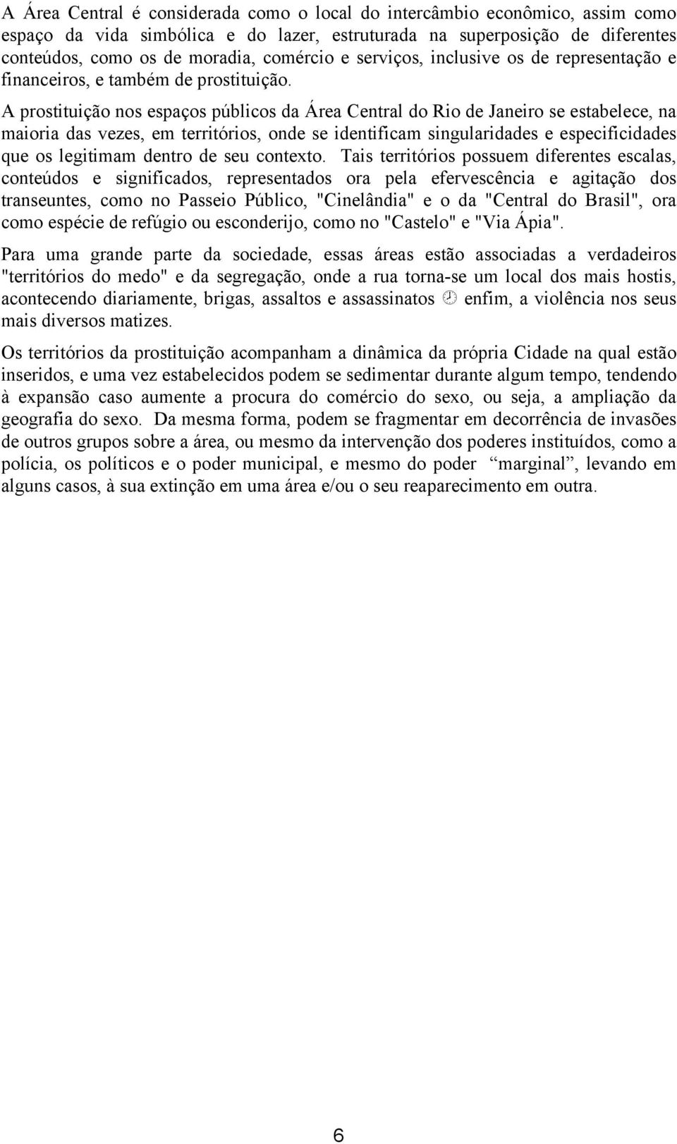 A prostituição nos espaços públicos da Área Central do Rio de Janeiro se estabelece, na maioria das vezes, em territórios, onde se identificam singularidades e especificidades que os legitimam dentro