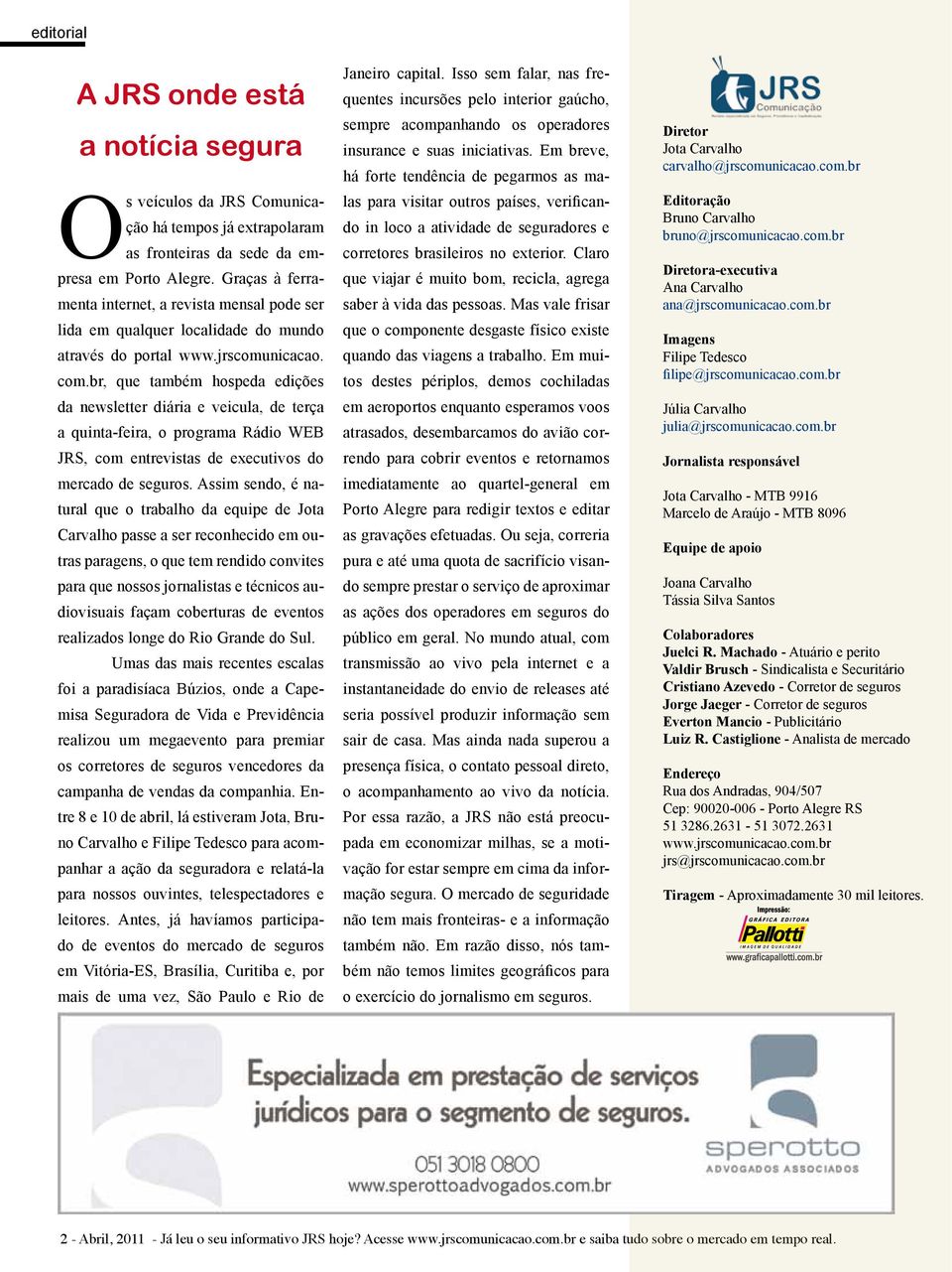 br, que também hospeda edições da newsletter diária e veicula, de terça a quinta-feira, o programa Rádio WEB JRS, com entrevistas de executivos do mercado de seguros.