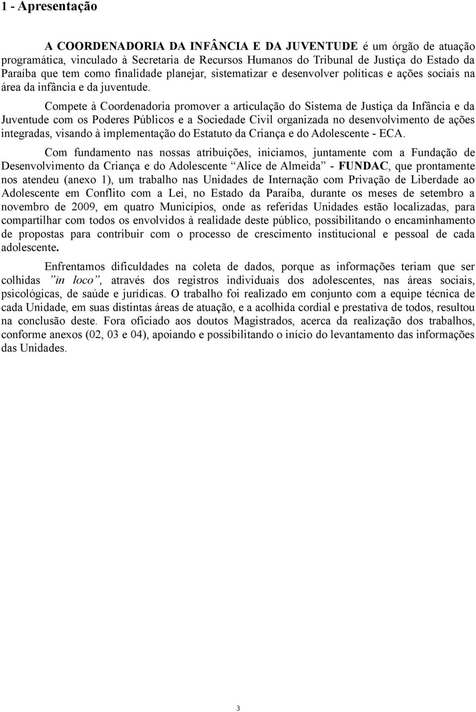 Compete à Coordenadoria promover a articulação do Sistema de Justiça da Infância e da Juventude com os Poderes Públicos e a Sociedade Civil organizada no desenvolvimento de ações integradas, visando