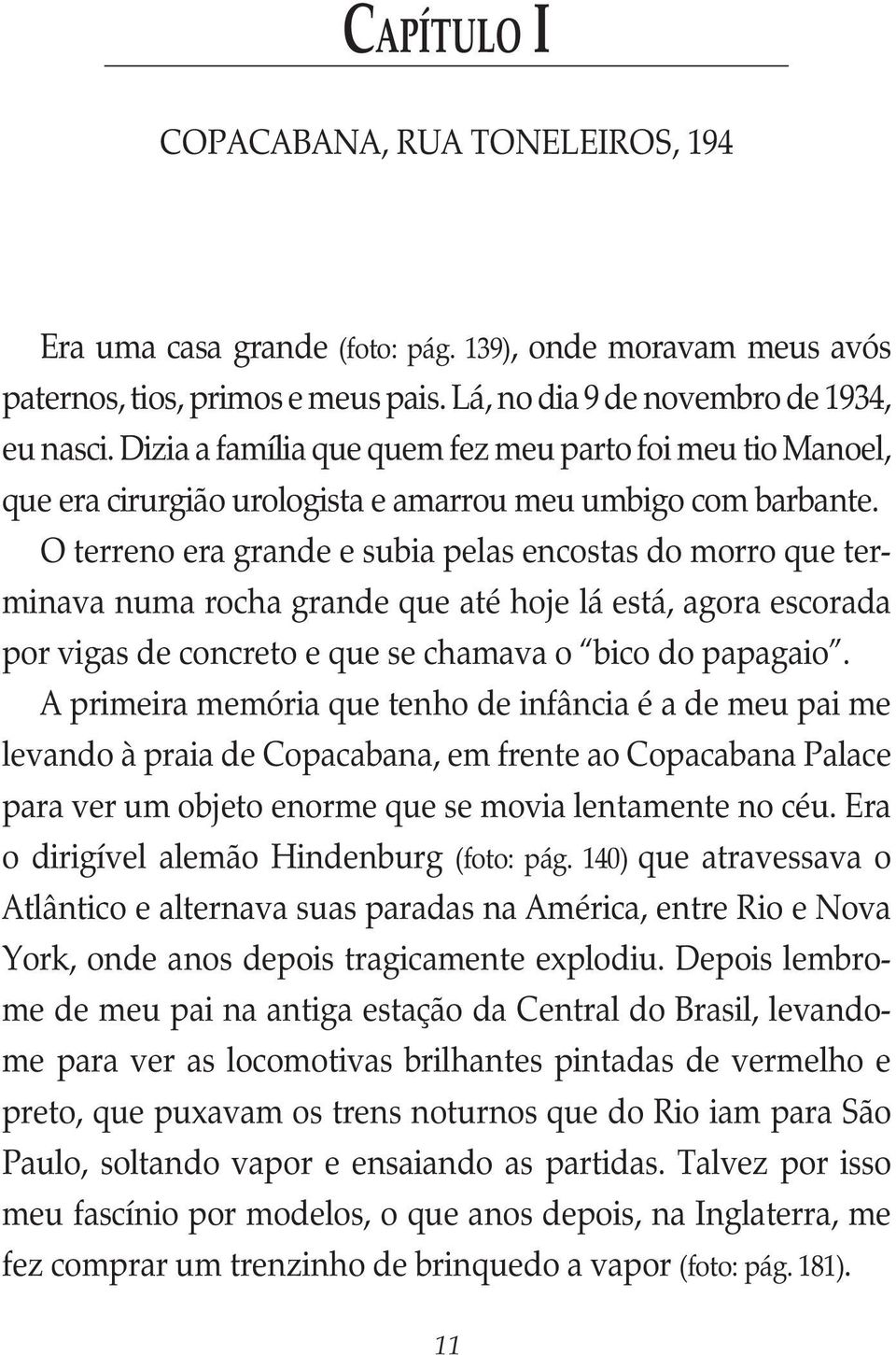 O terreno era grande e subia pelas encostas do morro que terminava numa rocha grande que até hoje lá está, agora escorada por vigas de concreto e que se chamava o bico do papagaio.