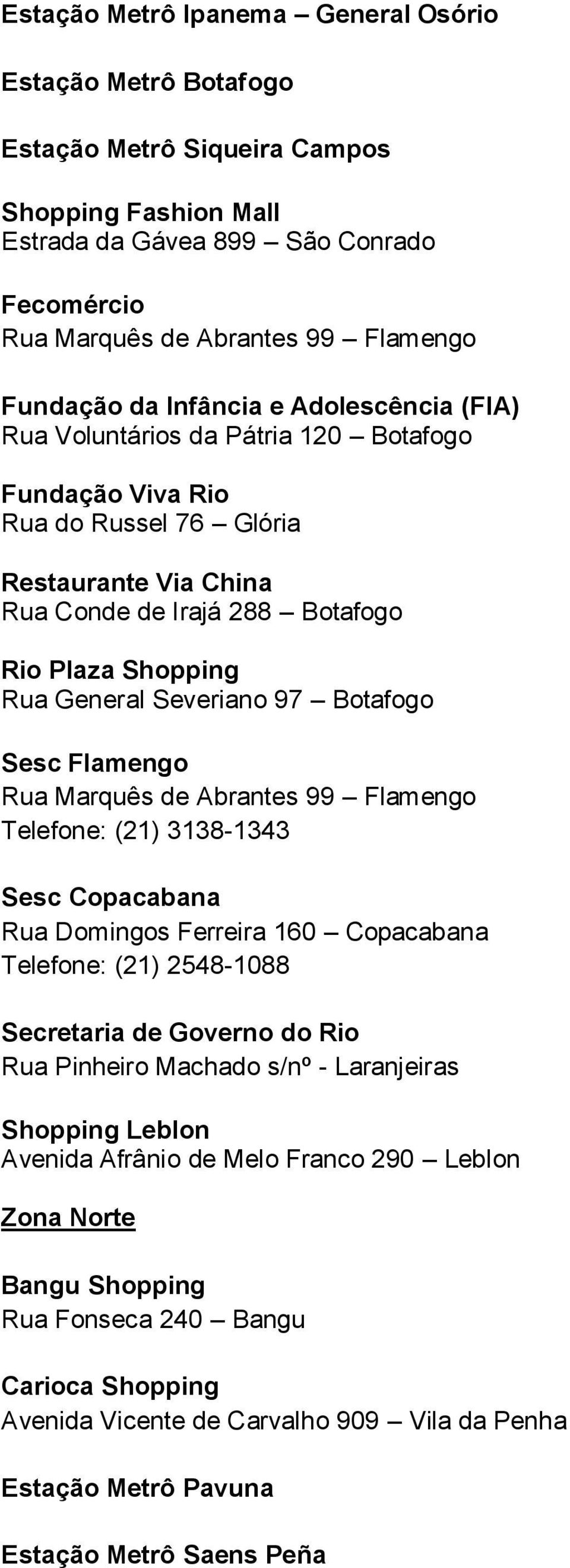 General Severiano 97 Botafogo Sesc Flamengo Rua Marquês de Abrantes 99 Flamengo Telefone: (21) 3138-1343 Sesc Copacabana Rua Domingos Ferreira 160 Copacabana Telefone: (21) 2548-1088 Secretaria de