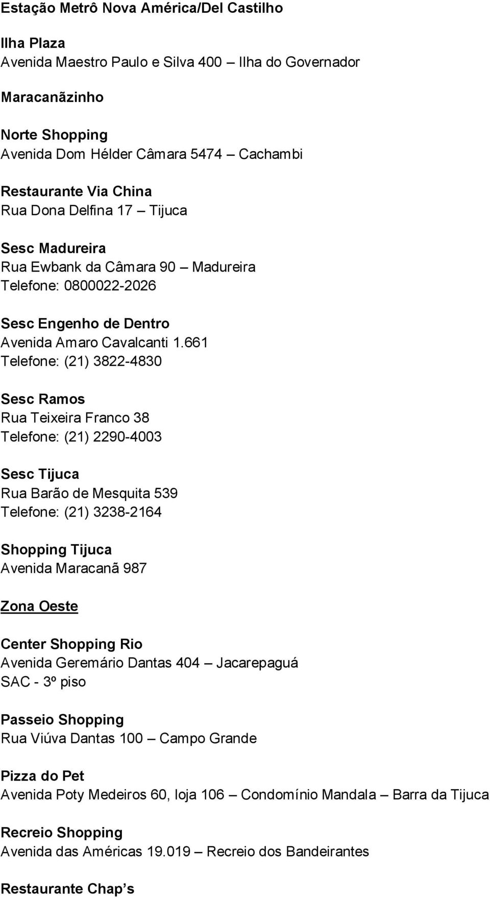 661 Telefone: (21) 3822-4830 Sesc Ramos Rua Teixeira Franco 38 Telefone: (21) 2290-4003 Sesc Tijuca Rua Barão de Mesquita 539 Telefone: (21) 3238-2164 Shopping Tijuca Avenida Maracanã 987 Zona Oeste