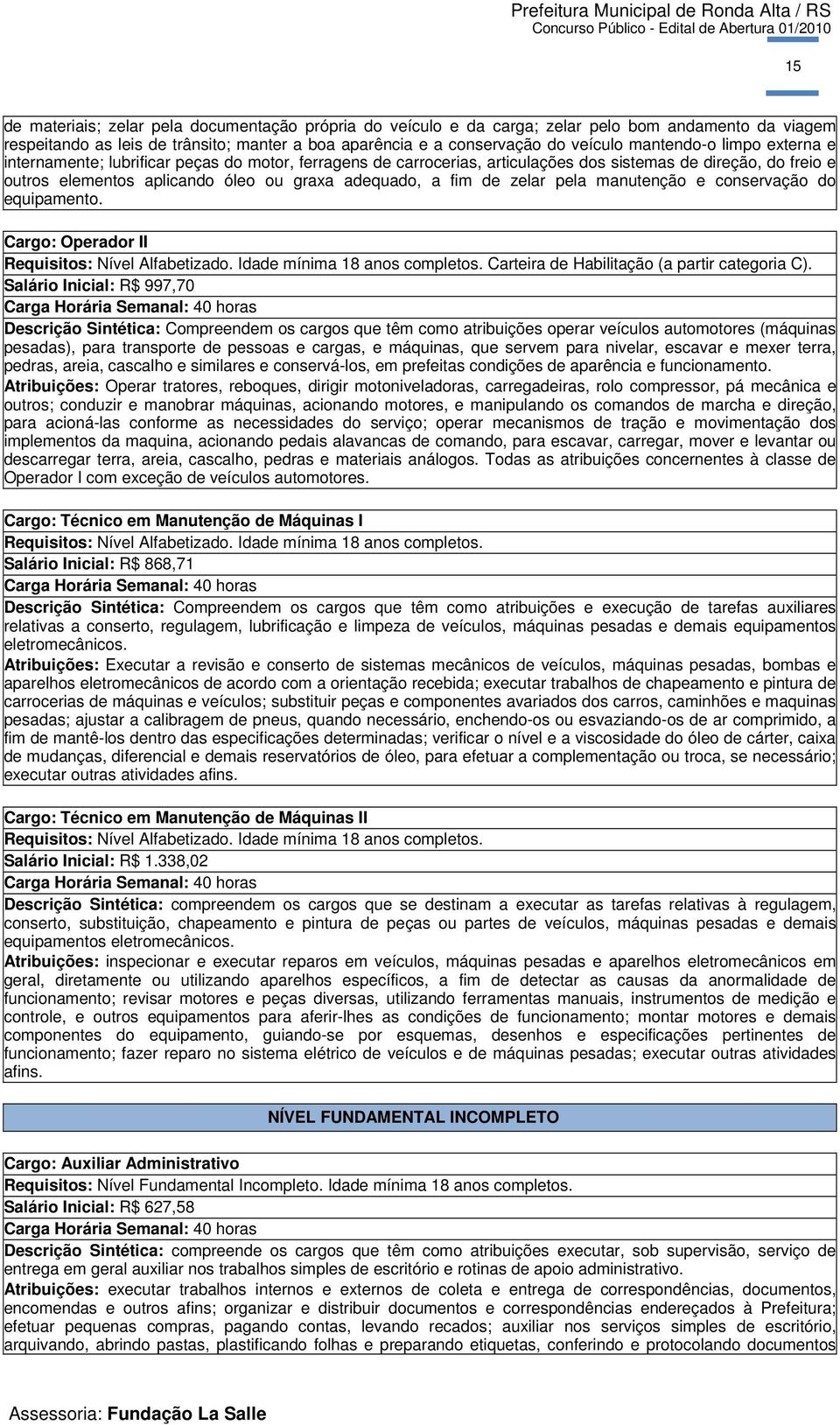 de zelar pela manutenção e conservação do equipamento. Cargo: Operador II Requisitos: Nível Alfabetizado. Idade mínima 18 anos completos. Carteira de Habilitação (a partir categoria C).