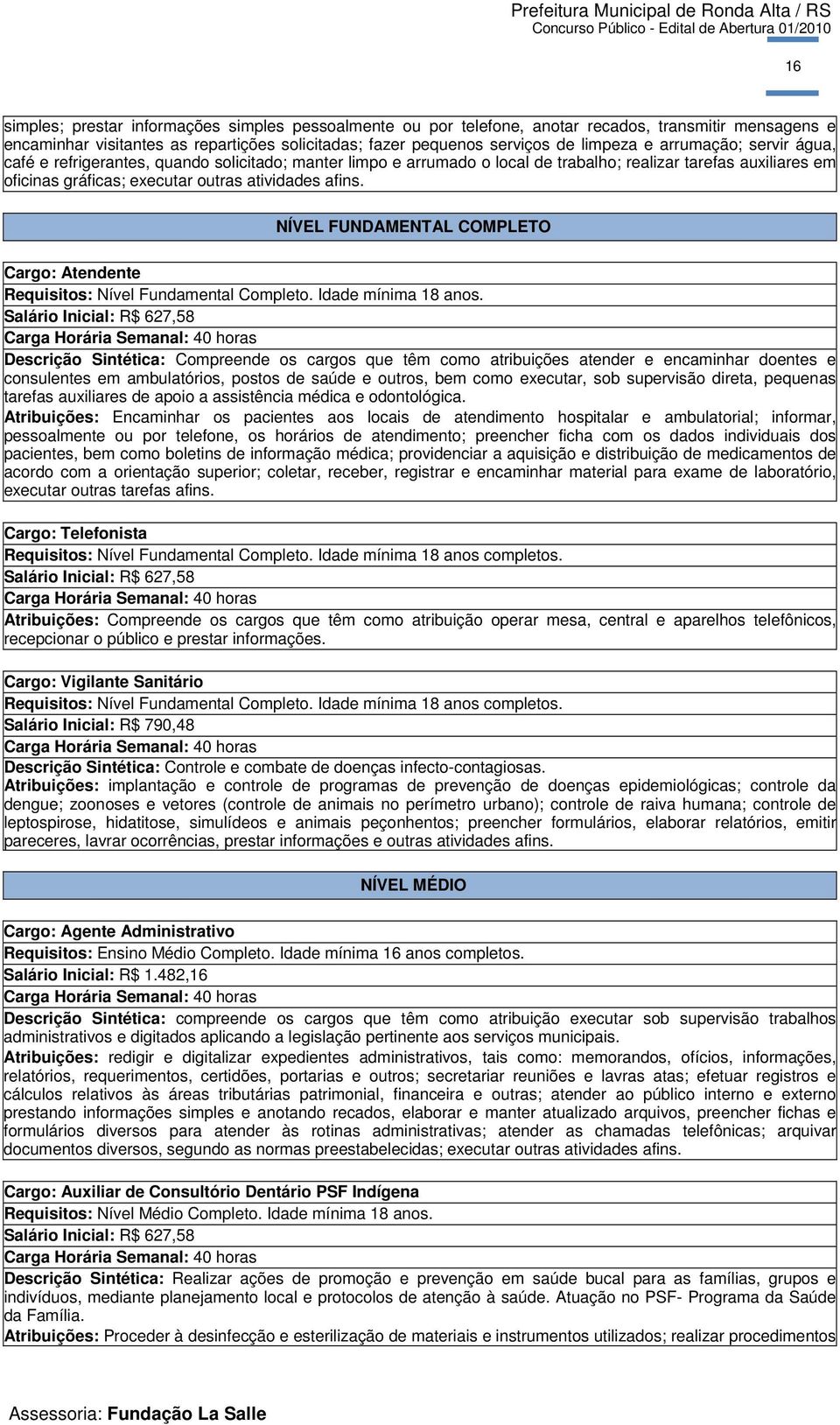 NÍVEL FUNDAMENTAL COMPLETO Cargo: Atendente Requisitos: Nível Fundamental Completo. Idade mínima 18 anos.