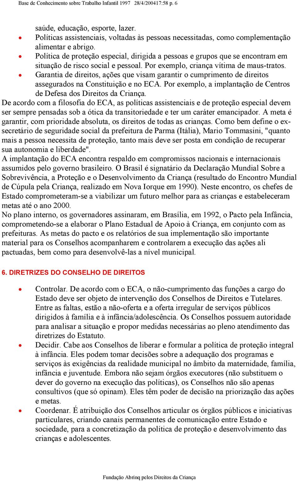 Política de proteção especial, dirigida a pessoas e grupos que se encontram em situação de risco social e pessoal. Por exemplo, criança vítima de maus-tratos.