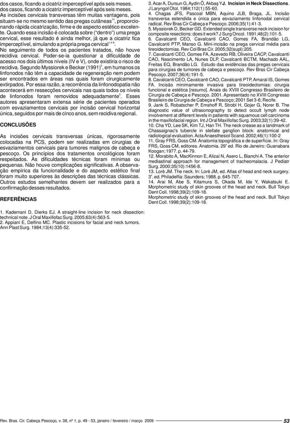 Quando essa incisão é colocada sobre ( dentro ) uma prega cervical, esse resultado é ainda melhor, já que a cicatriz fica,-8 imperceptível, simulando a própria prega cervical.