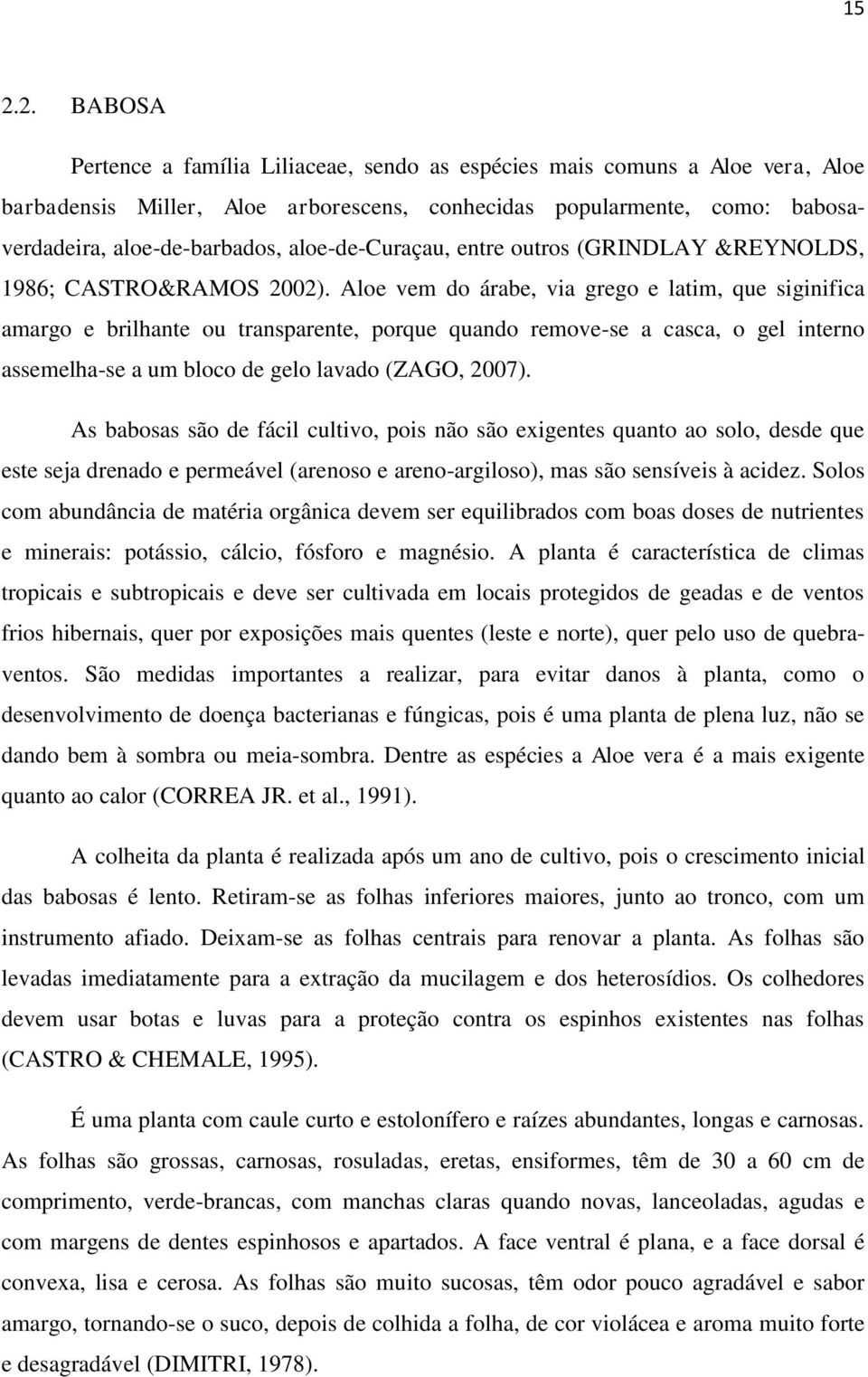 Aloe vem do árabe, via grego e latim, que siginifica amargo e brilhante ou transparente, porque quando remove-se a casca, o gel interno assemelha-se a um bloco de gelo lavado (ZAGO, 2007).