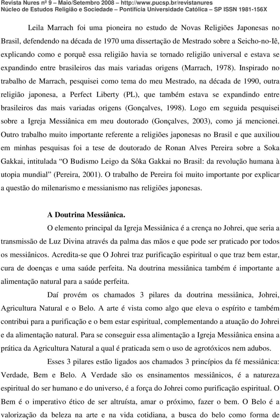 Inspirado no trabalho de Marrach, pesquisei como tema do meu Mestrado, na década de 1990, outra religião japonesa, a Perfect Liberty (PL), que também estava se expandindo entre brasileiros das mais