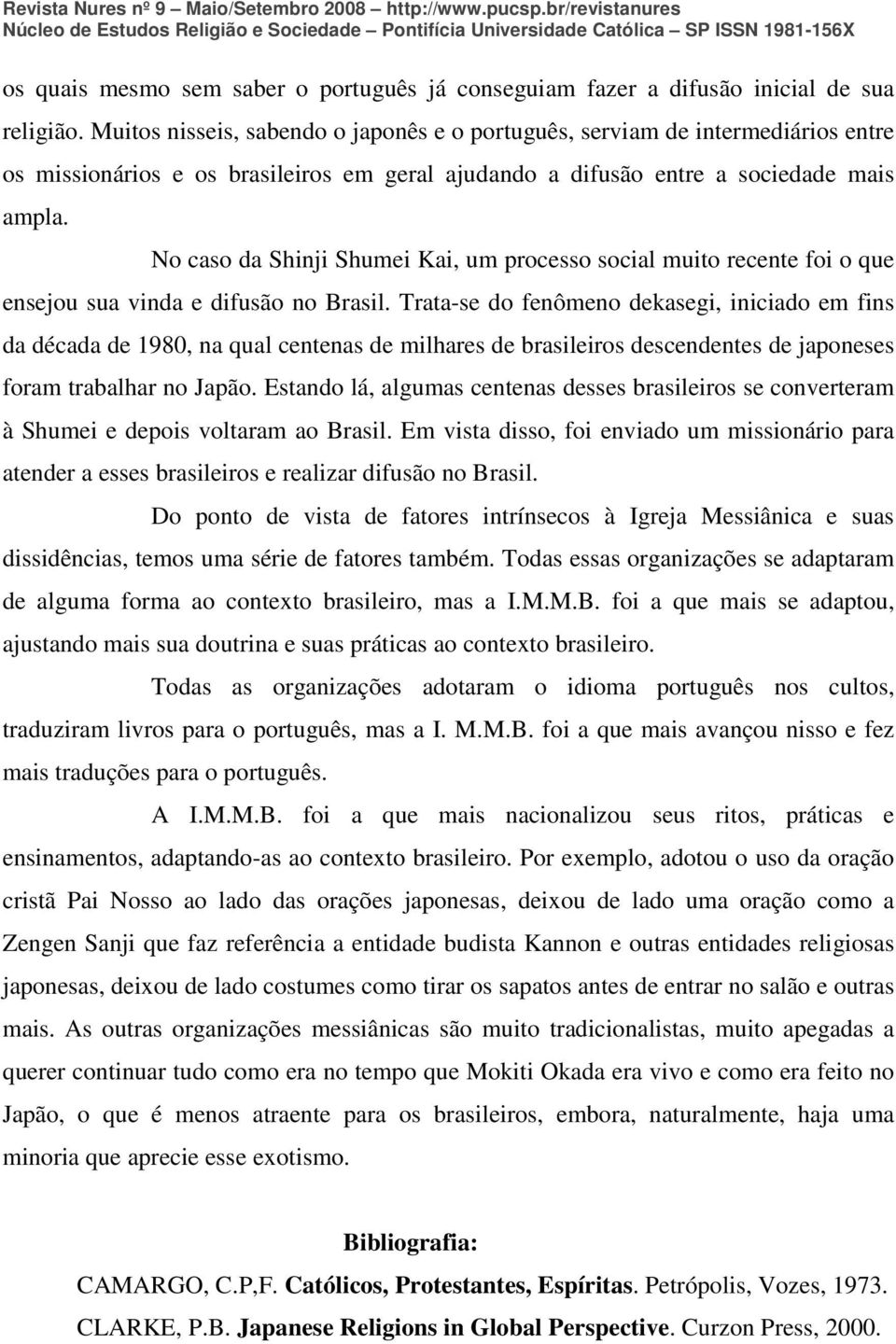 No caso da Shinji Shumei Kai, um processo social muito recente foi o que ensejou sua vinda e difusão no Brasil.