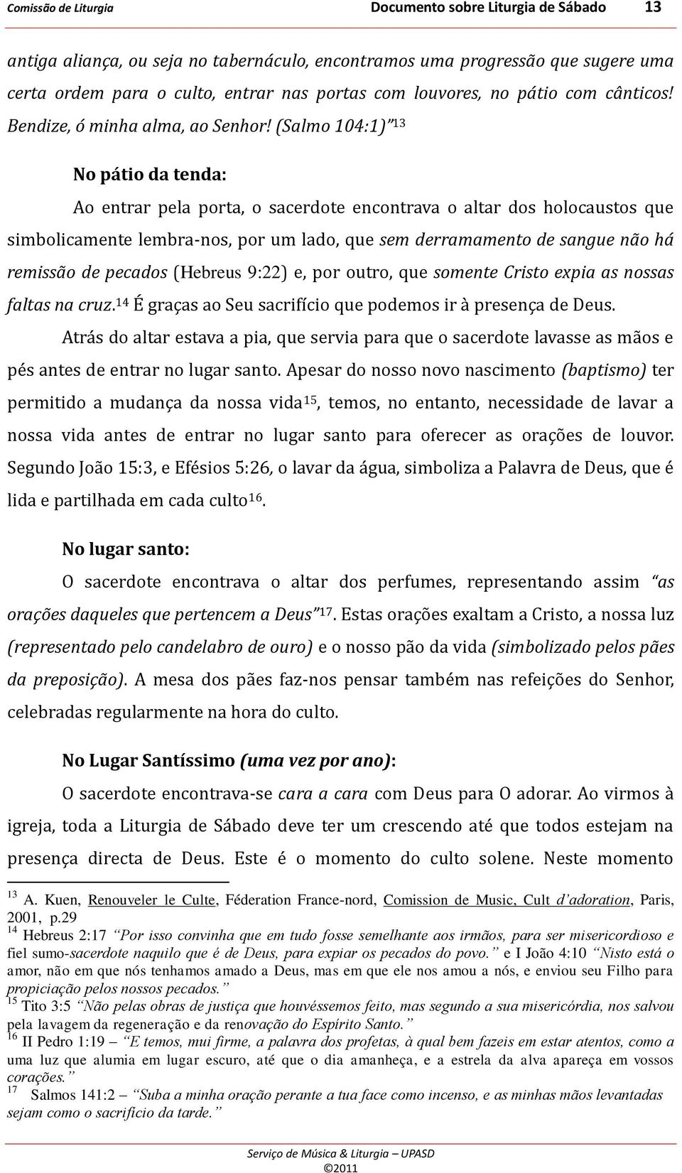 (Salmo 104:1) 13 No pátio da tenda: Ao entrar pela porta, o sacerdote encontrava o altar dos holocaustos que simbolicamente lembra-nos, por um lado, que sem derramamento de sangue não há remissão de