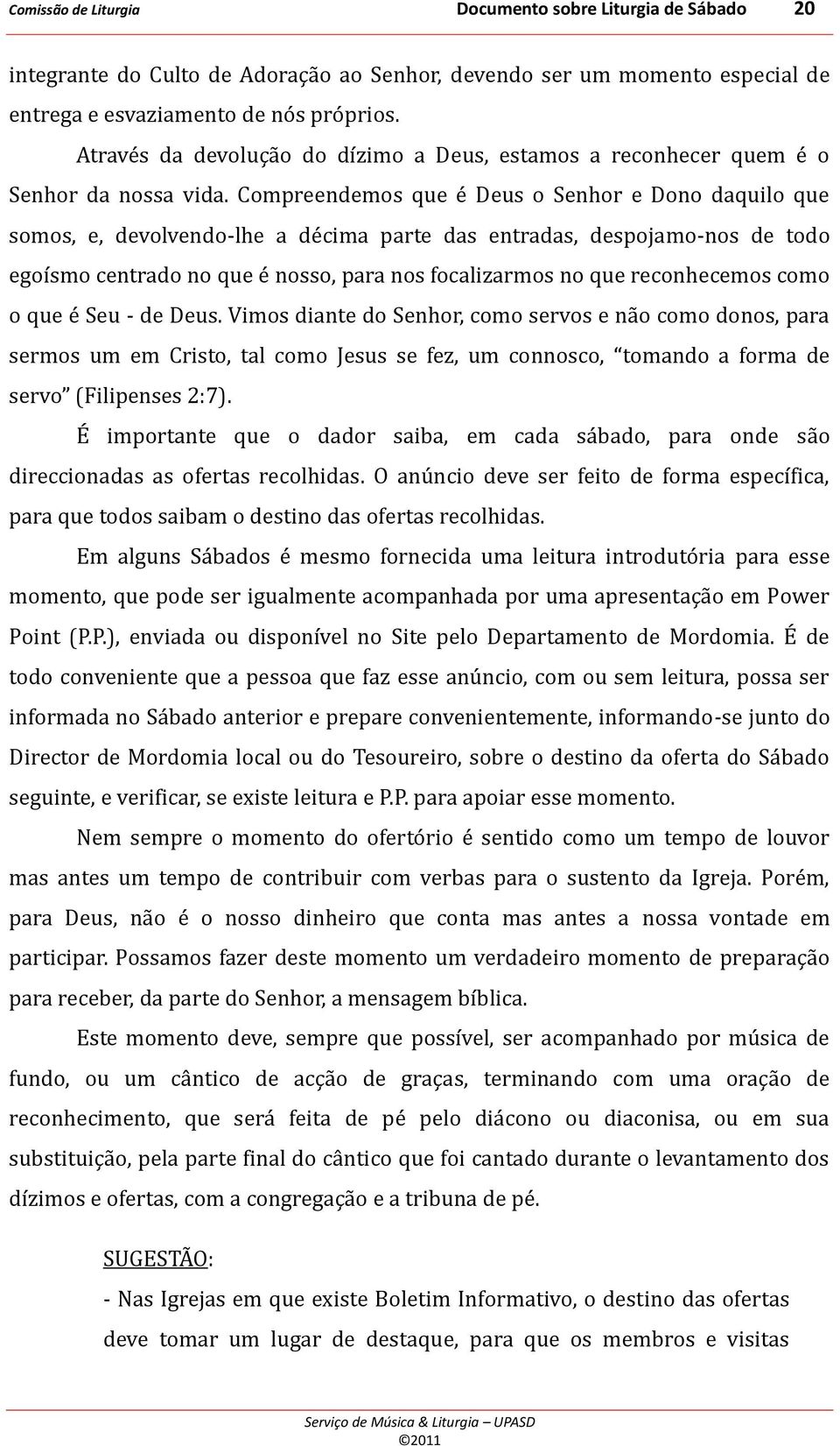 Compreendemos que é Deus o Senhor e Dono daquilo que somos, e, devolvendo-lhe a décima parte das entradas, despojamo-nos de todo egoísmo centrado no que é nosso, para nos focalizarmos no que