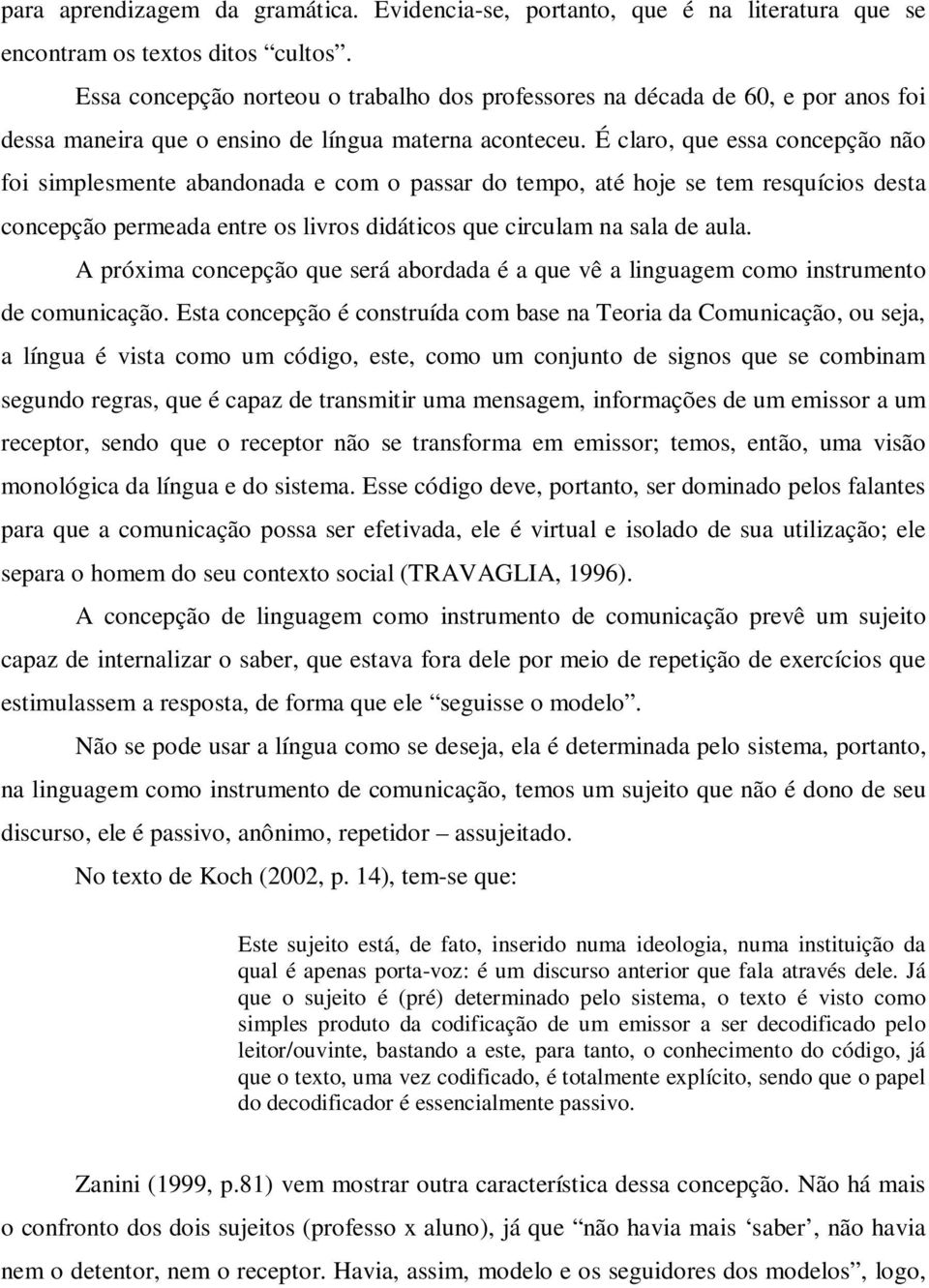 É claro, que essa concepção não foi simplesmente abandonada e com o passar do tempo, até hoje se tem resquícios desta concepção permeada entre os livros didáticos que circulam na sala de aula.