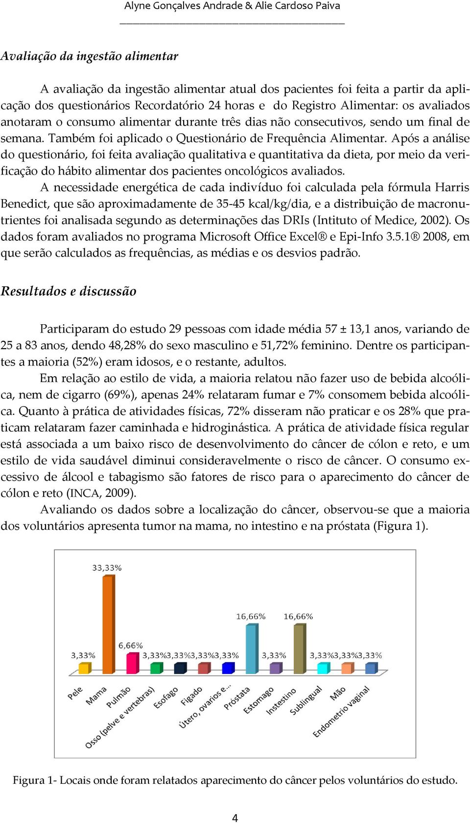 Após a análise do questionário, foi feita avaliação qualitativa e quantitativa da dieta, por meio da verificação do hábito alimentar dos pacientes oncológicos avaliados.