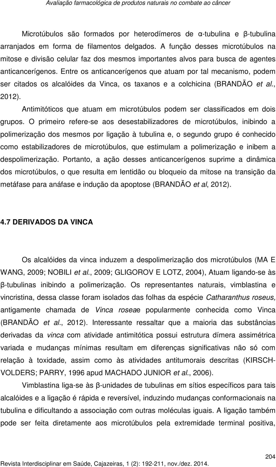 Entre os anticancerígenos que atuam por tal mecanismo, podem ser citados os alcalóides da Vinca, os taxanos e a colchicina (BRANDÃO et al., 2012).