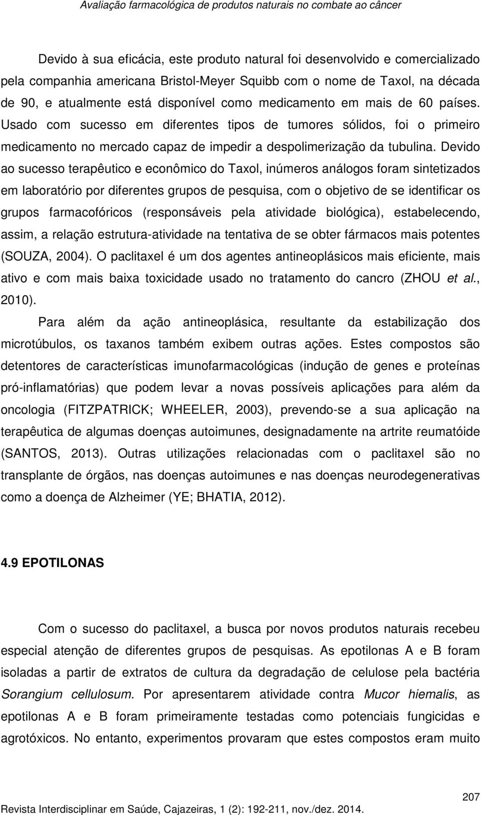 Devido ao sucesso terapêutico e econômico do Taxol, inúmeros análogos foram sintetizados em laboratório por diferentes grupos de pesquisa, com o objetivo de se identificar os grupos farmacofóricos