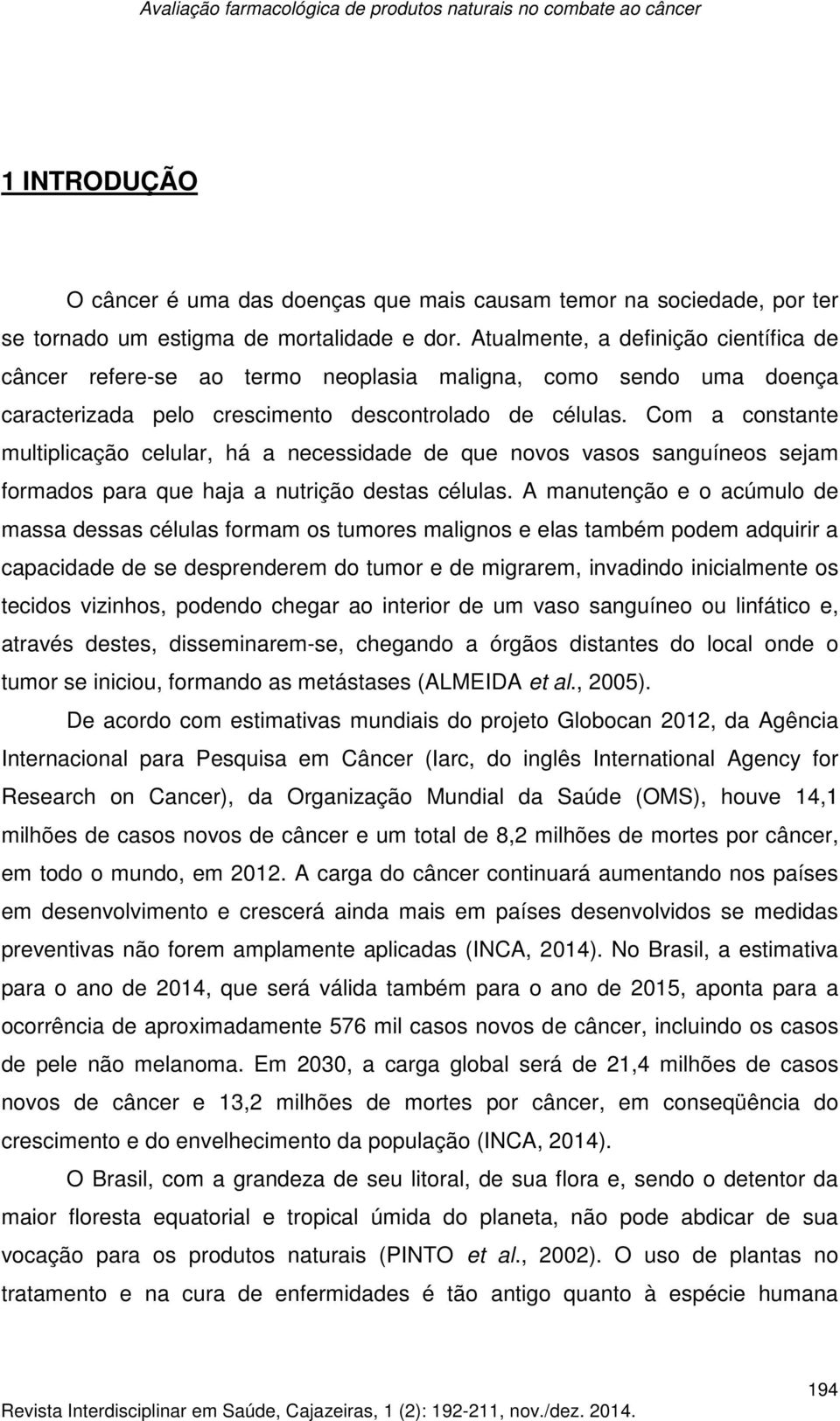 Com a constante multiplicação celular, há a necessidade de que novos vasos sanguíneos sejam formados para que haja a nutrição destas células.